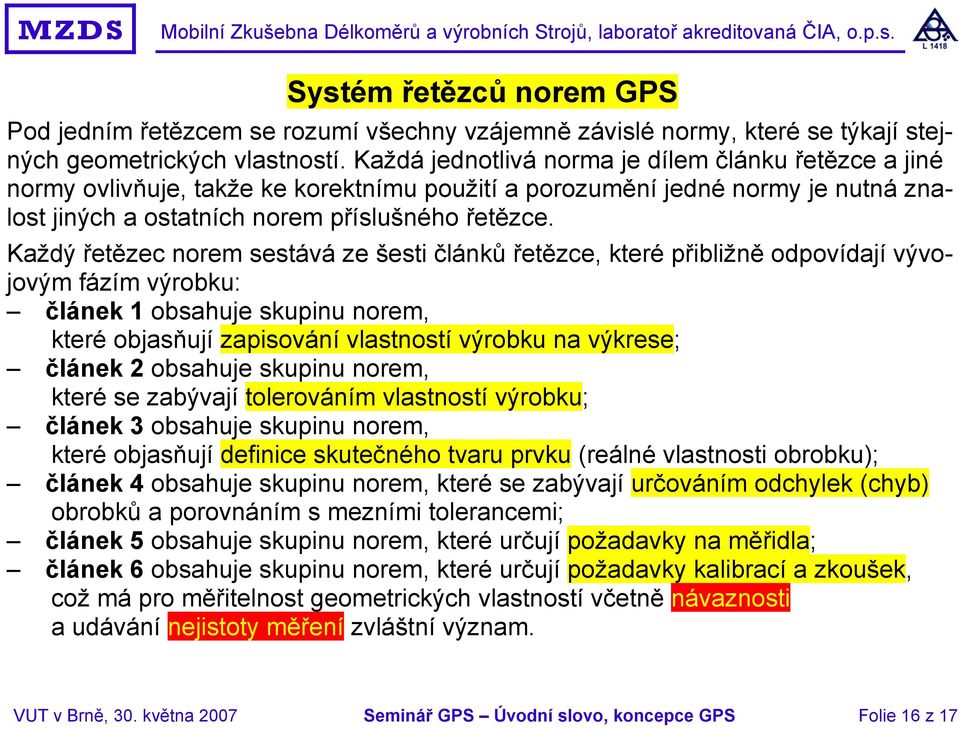 Každý řetězec norem sestává ze šesti článků řetězce, které přibližně odpovídají vývojovým fázím výrobku: článek 1 obsahuje skupinu norem, které objasňují zapisování vlastností výrobku na výkrese;