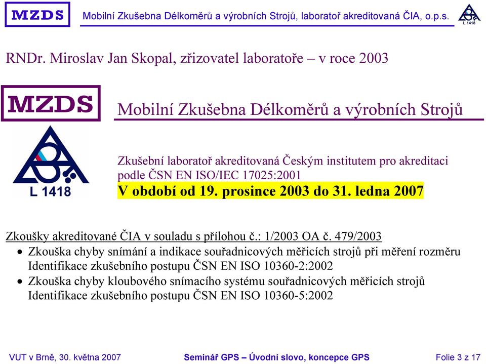 479/2003 Zkouška chyby snímání a indikace souřadnicových měřicích strojů při měření rozměru Identifikace zkušebního postupu ČSN EN ISO 10360-2:2002 Zkouška chyby