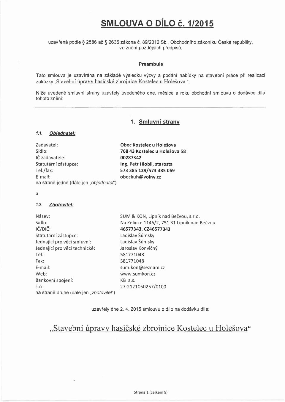 strany uzavřely uvedeného dne, měsíce a roku obchodní smlouvu o dodávce díla tohoto zněni: 1.1. Objednatel: 1. Smluvní strany Zadavatel: Sídlo: IČ zadavatele: Statutární zástupce: Tel.