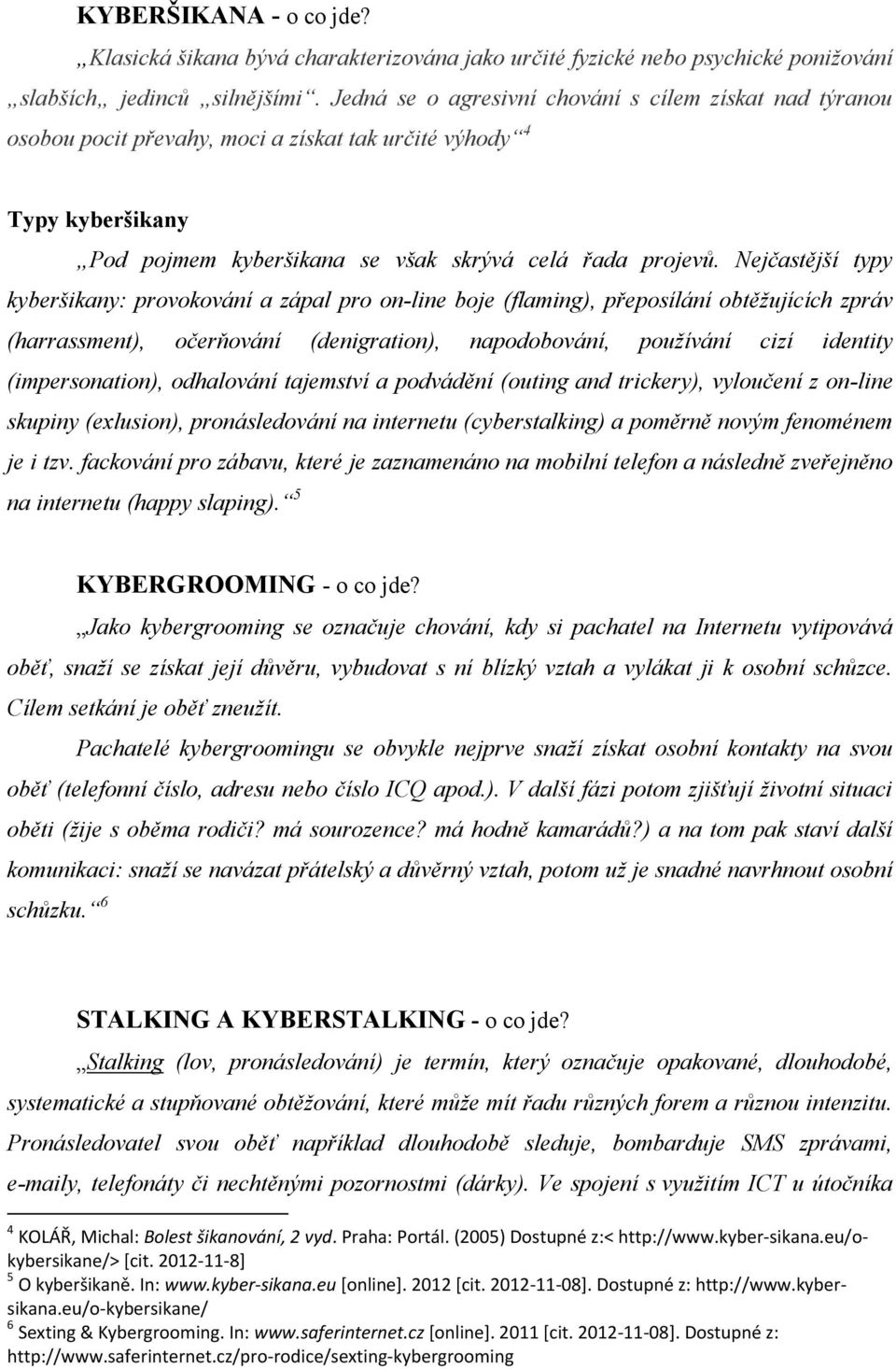 Nejčastější typy kyberšikany: provokování a zápal pro on-line boje (flaming), přeposílání obtěžujících zpráv (harrassment), očerňování (denigration), napodobování, používání cizí identity