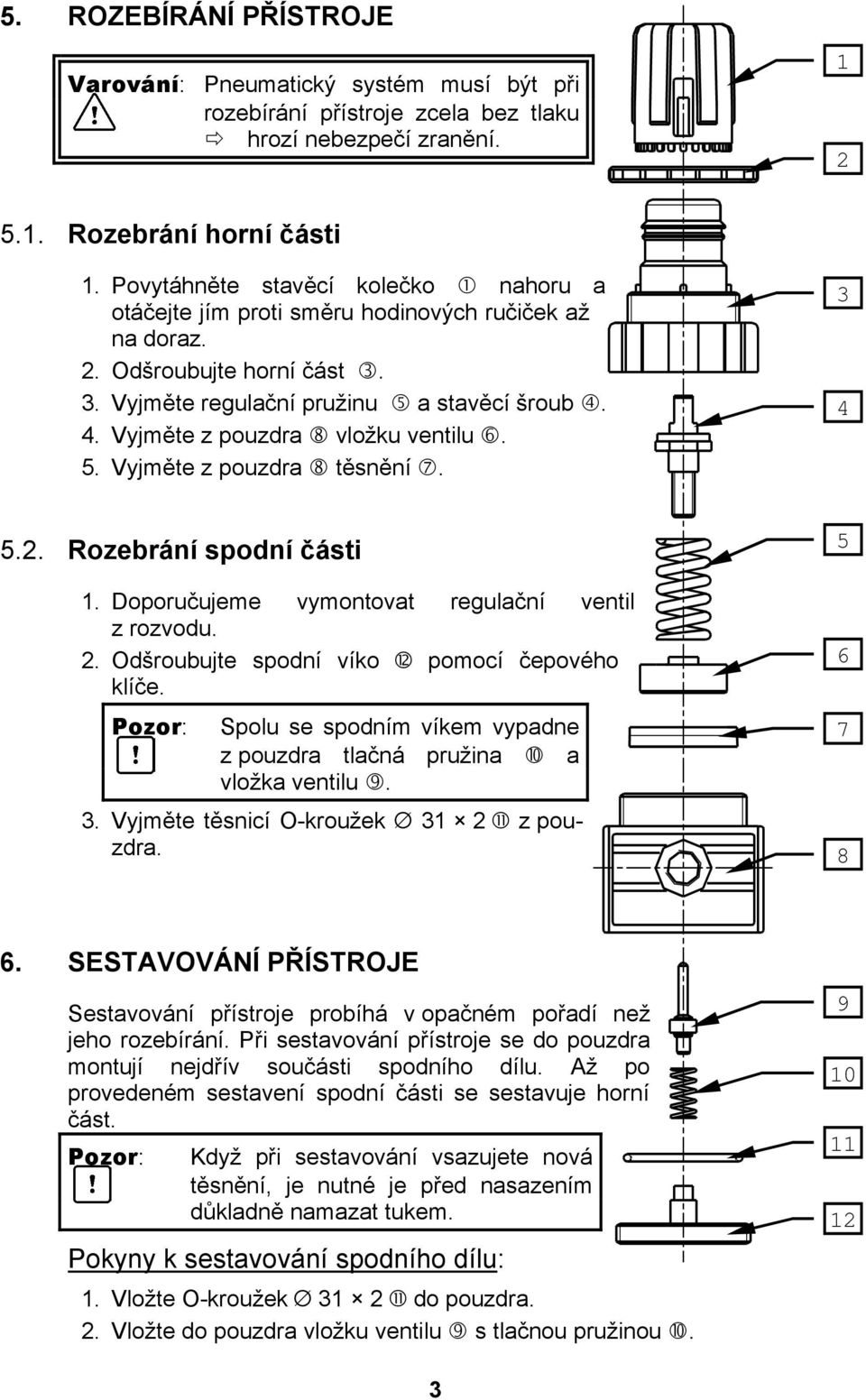 Vyjměte z pouzdra vložku ventilu. 5. Vyjměte z pouzdra těsnění. 3 4 5.2. Rozebrání spodní části 1. Doporučujeme vymontovat regulační ventil z rozvodu. 2. Odšroubujte spodní víko pomocí čepového klíče.