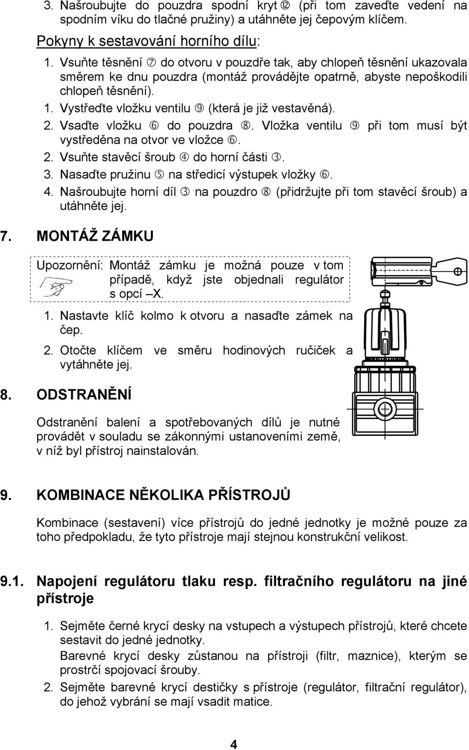 Vystřeďte vložku ventilu (která je již vestavěná). 2. Vsaďte vložku do pouzdra. Vložka ventilu při tom musí být vystředěna na otvor ve vložce. 2. Vsuňte stavěcí šroub do horní části. 3.