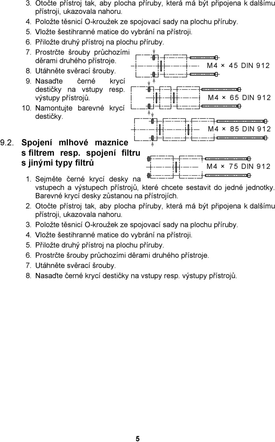 2 8. Utáhněte svěrací šrouby. 9. Nasaďte černé krycí destičky na vstupy resp. výstupy přístrojů. M4 65 DIN 912 10. Namontujte barevné krycí destičky. 9.2. Spojení mlhové maznice s filtrem resp.