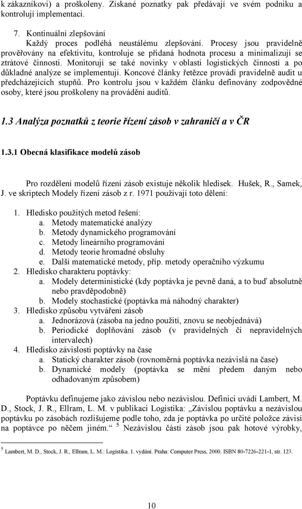 Monitorují se také novinky v oblasti logistických činností a po důkladné analýze se implementují. Koncové články řetězce provádí pravidelně audit u předcházejících stupňů.