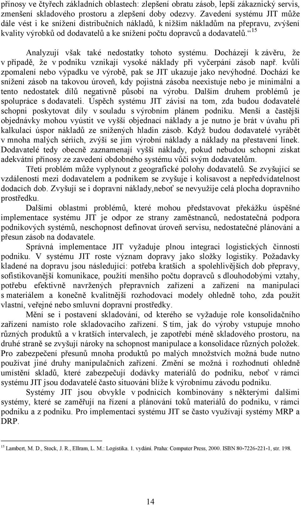 15 Analyzují však také nedostatky tohoto systému. Docházejí k závěru, že v případě, že v podniku vznikají vysoké náklady při vyčerpání zásob např.