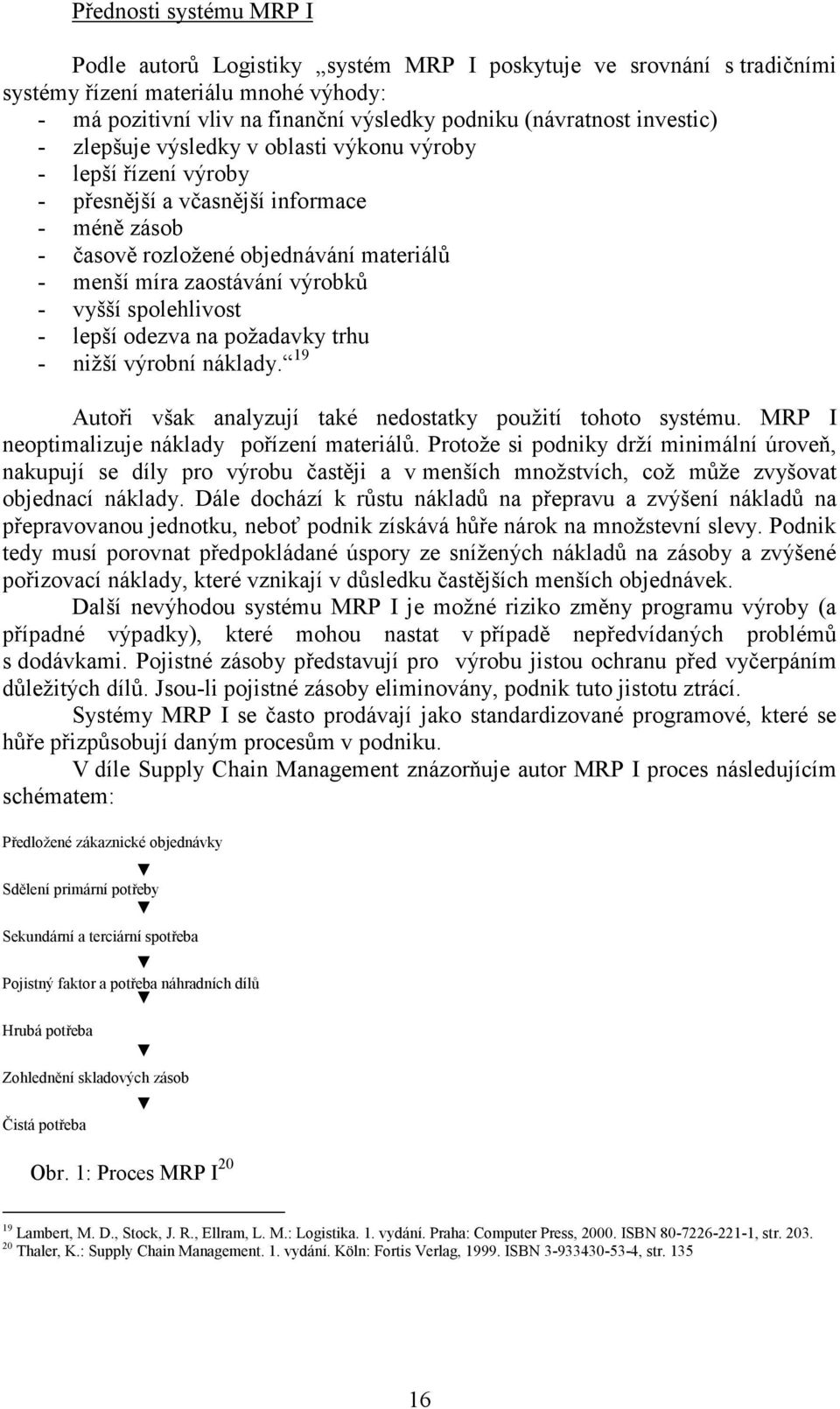 vyšší spolehlivost - lepší odezva na požadavky trhu - nižší výrobní náklady. 19 Autoři však analyzují také nedostatky použití tohoto systému. MRP I neoptimalizuje náklady pořízení materiálů.