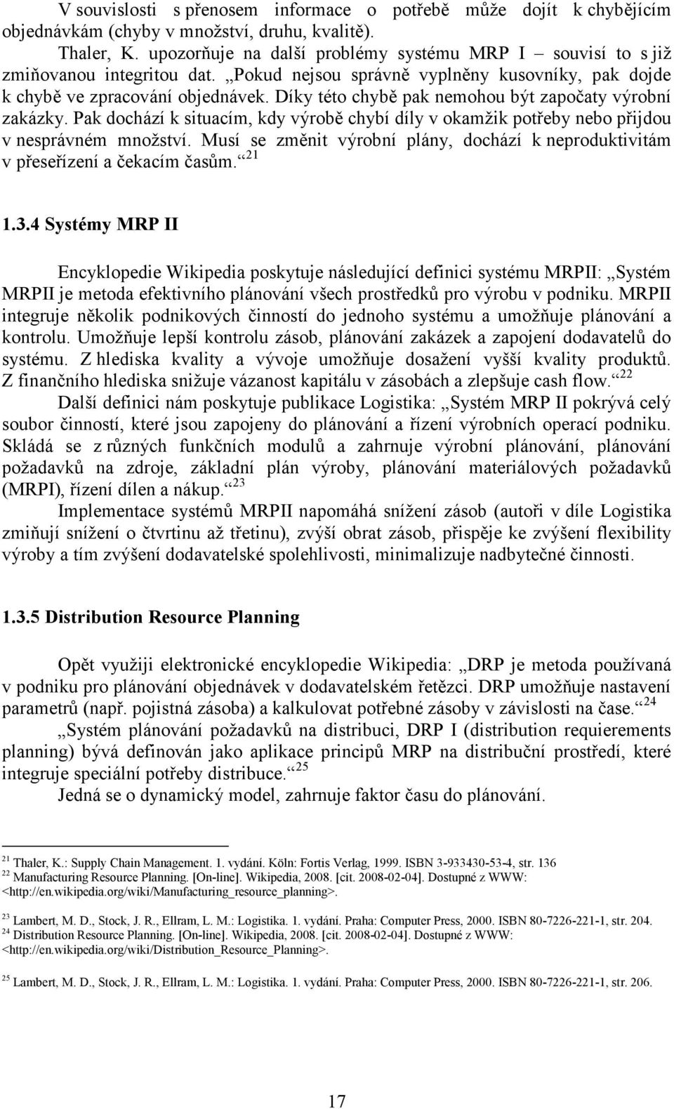 Díky této chybě pak nemohou být započaty výrobní zakázky. Pak dochází k situacím, kdy výrobě chybí díly v okamžik potřeby nebo přijdou v nesprávném množství.