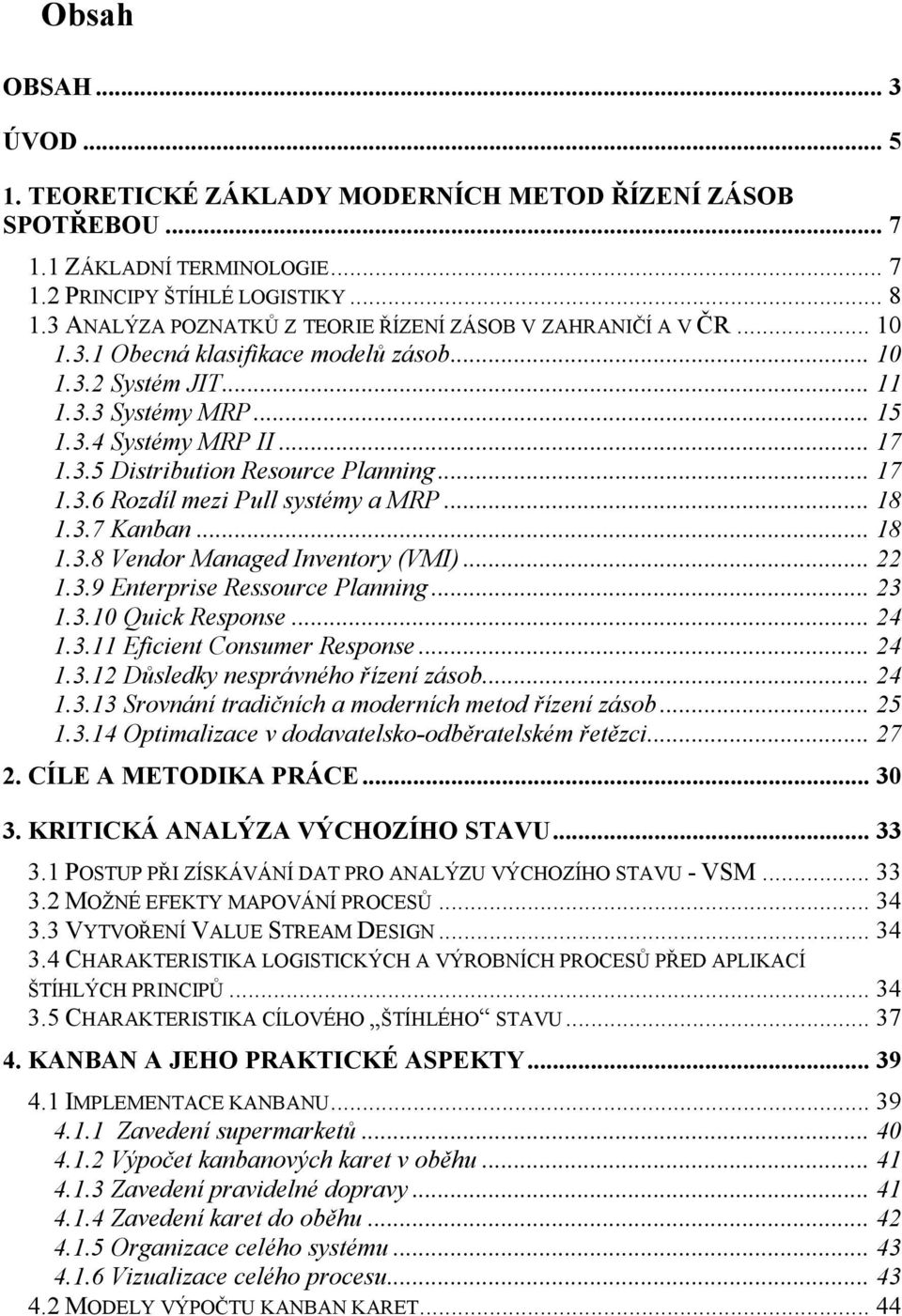 .. 17 1.3.6 Rozdíl mezi Pull systémy a MRP... 18 1.3.7 Kanban... 18 1.3.8 Vendor Managed Inventory (VMI)... 22 1.3.9 Enterprise Ressource Planning... 23 1.3.10 Quick Response... 24 1.3.11 Eficient Consumer Response.