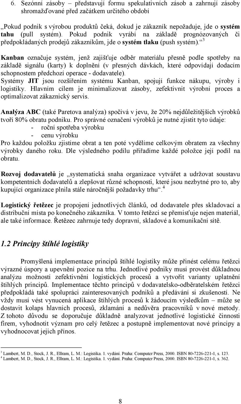 3 Kanban označuje systém, jenž zajišťuje odběr materiálu přesně podle spotřeby na základě signálu (karty) k doplnění (v přesných dávkách, které odpovídají dodacím schopnostem předchozí operace -