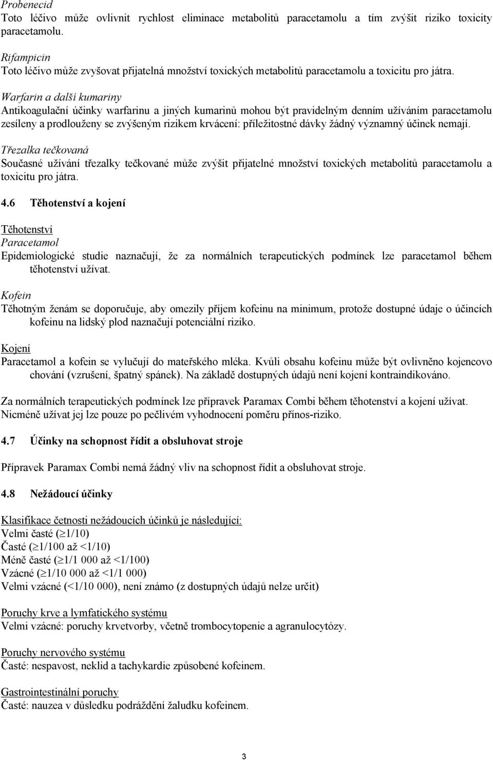 Warfarin a další kumariny Antikoagulační účinky warfarinu a jiných kumarinů mohou být pravidelným denním užíváním paracetamolu zesíleny a prodlouženy se zvýšeným rizikem krvácení: příležitostné dávky