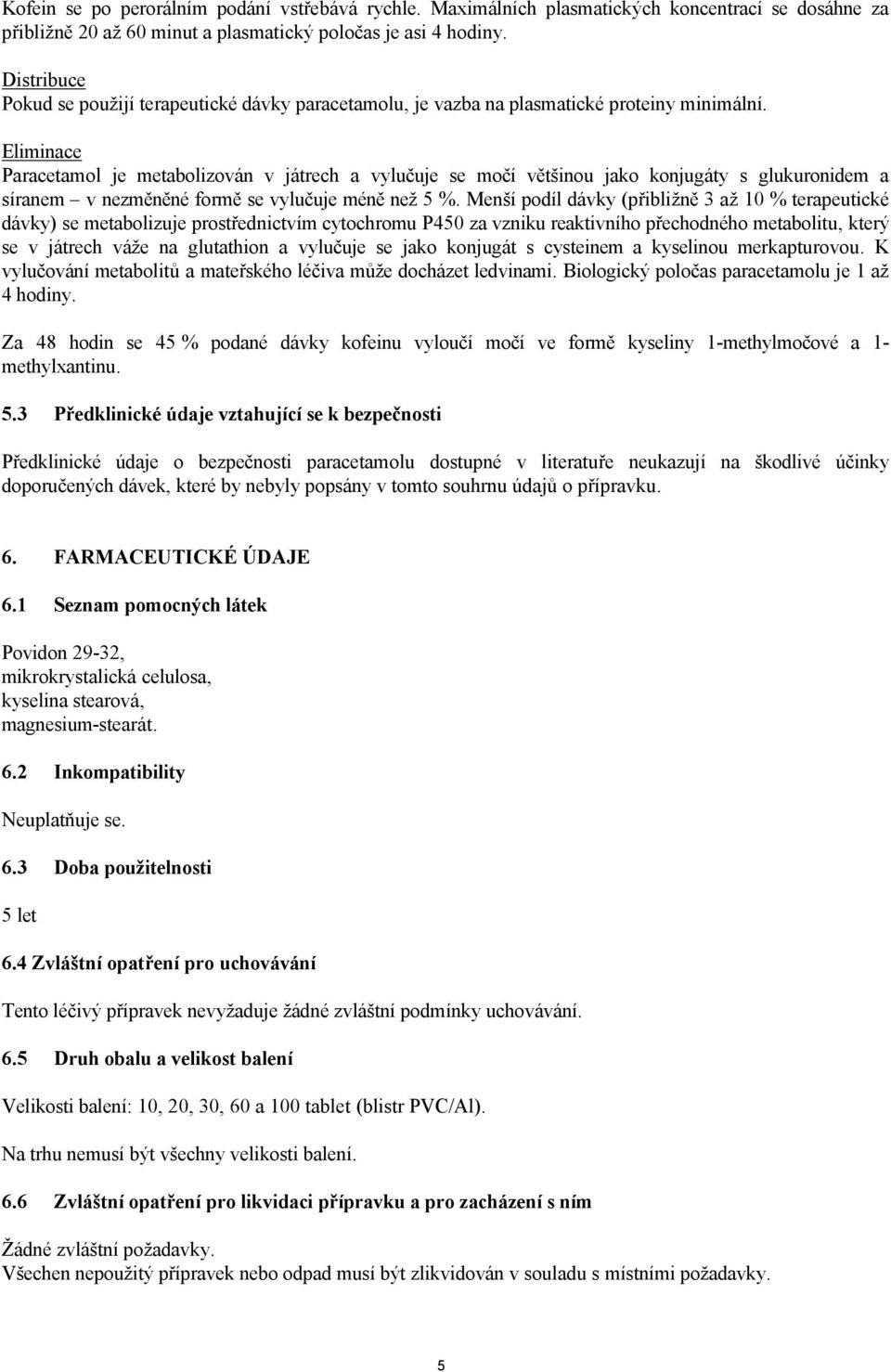 Eliminace Paracetamol je metabolizován v játrech a vylučuje se močí většinou jako konjugáty s glukuronidem a síranem v nezměněné formě se vylučuje méně než 5 %.