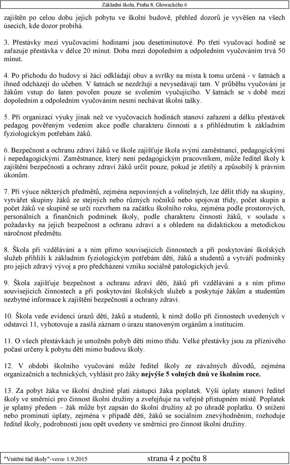 Po příchodu do budovy si žáci odkládají obuv a svršky na místa k tomu určená - v šatnách a ihned odcházejí do učeben. V šatnách se nezdržují a nevysedávají tam.