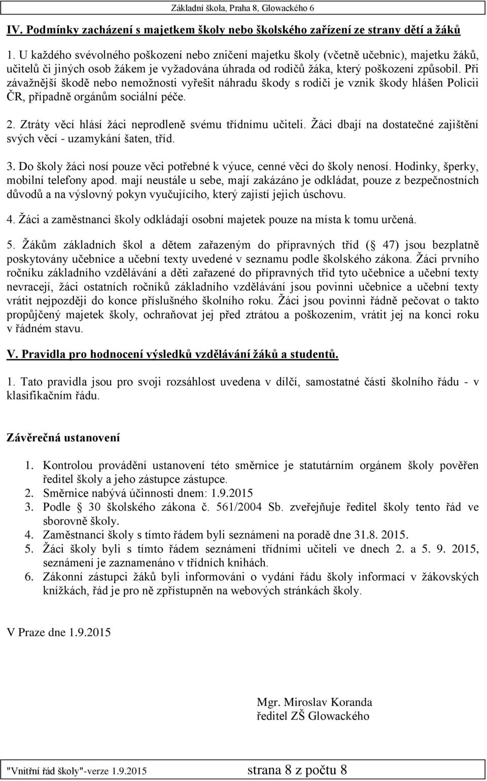 Při závažnější škodě nebo nemožnosti vyřešit náhradu škody s rodiči je vznik škody hlášen Policii ČR, případně orgánům sociální péče. 2. Ztráty věcí hlásí žáci neprodleně svému třídnímu učiteli.