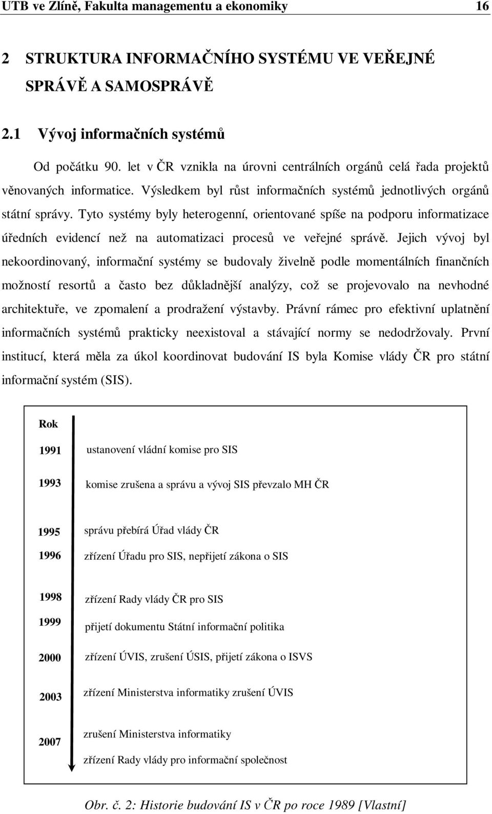 Tyto systémy byly heterogenní, orientované spíše na podporu informatizace úedních evidencí než na automatizaci proces ve veejné správ.