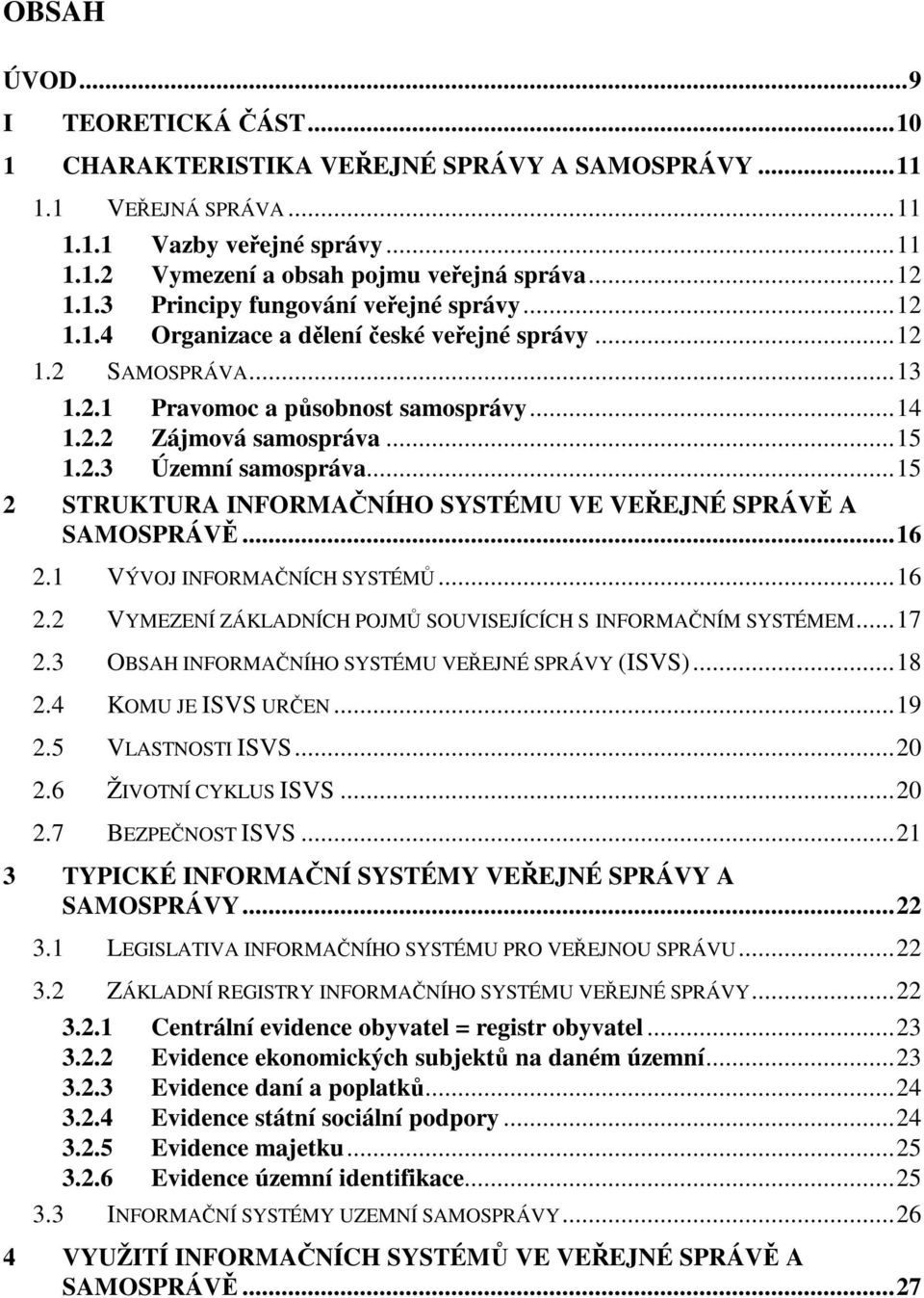 ..15 2 STRUKTURA INFORMANÍHO SYSTÉMU VE VEEJNÉ SPRÁV A SAMOSPRÁV...16 2.1 VÝVOJ INFORMANÍCH SYSTÉM...16 2.2 VYMEZENÍ ZÁKLADNÍCH POJM SOUVISEJÍCÍCH S INFORMANÍM SYSTÉMEM...17 2.