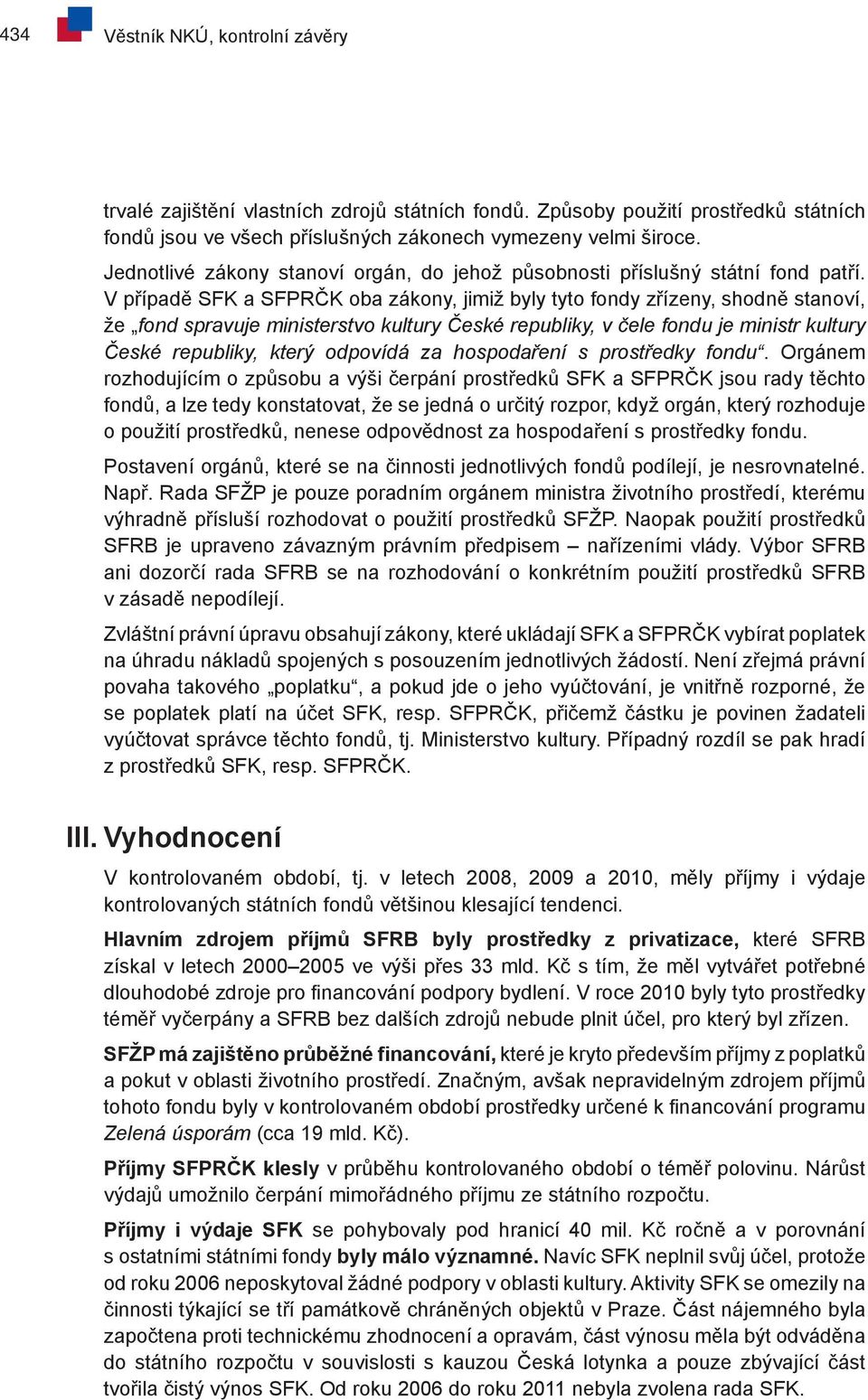 V případě SFK a SFPRČK oba zákony, jimiž byly tyto fondy zřízeny, shodně stanoví, že fond spravuje ministerstvo kultury České republiky, v čele fondu je ministr kultury České republiky, který