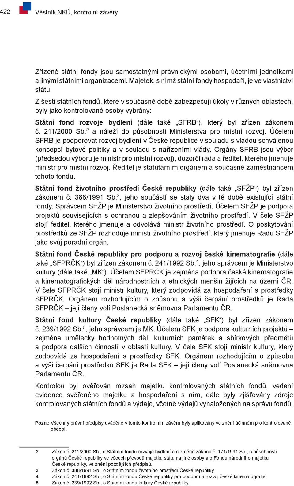 Z šesti státních fondů, které v současné době zabezpečují úkoly v různých oblastech, byly jako kontrolované osoby vybrány: Státní fond rozvoje bydlení (dále také SFRB ), který byl zřízen zákonem č.