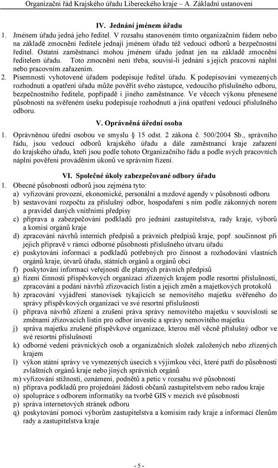 Ostatní zaměstnanci mohou jménem úřadu jednat jen na základě zmocnění ředitelem úřadu. Toto zmocnění není třeba, souvisí-li jednání s jejich pracovní náplní nebo pracovním zařazením. 2.