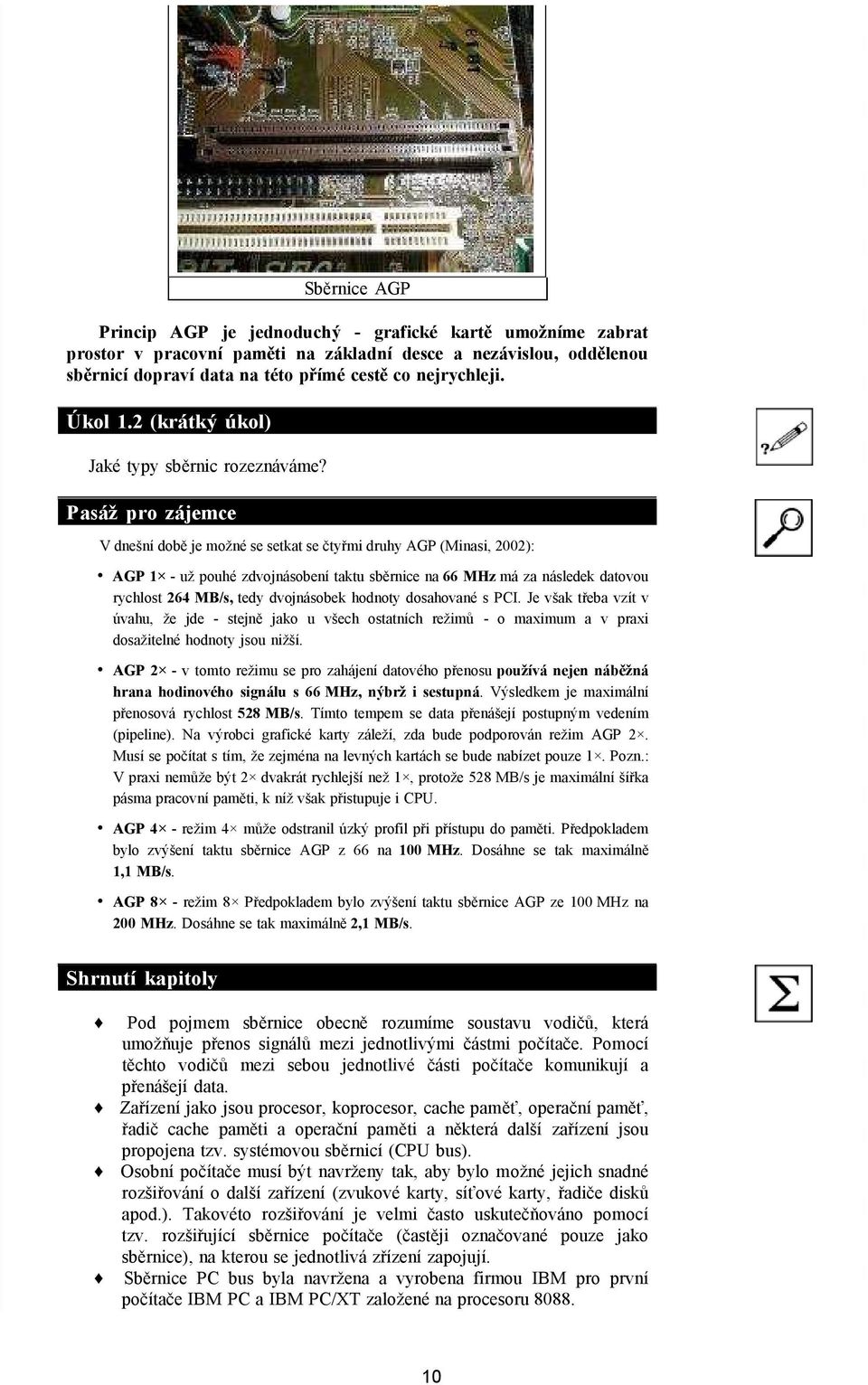 Pasáž pro zájemce V dnešní době je možné se setkat se čtyřmi druhy AGP (Minasi, 2002): AGP 1 - už pouhé zdvojnásobení taktu sběrnice na 66 MHz má za následek datovou rychlost 264 MB/s, tedy