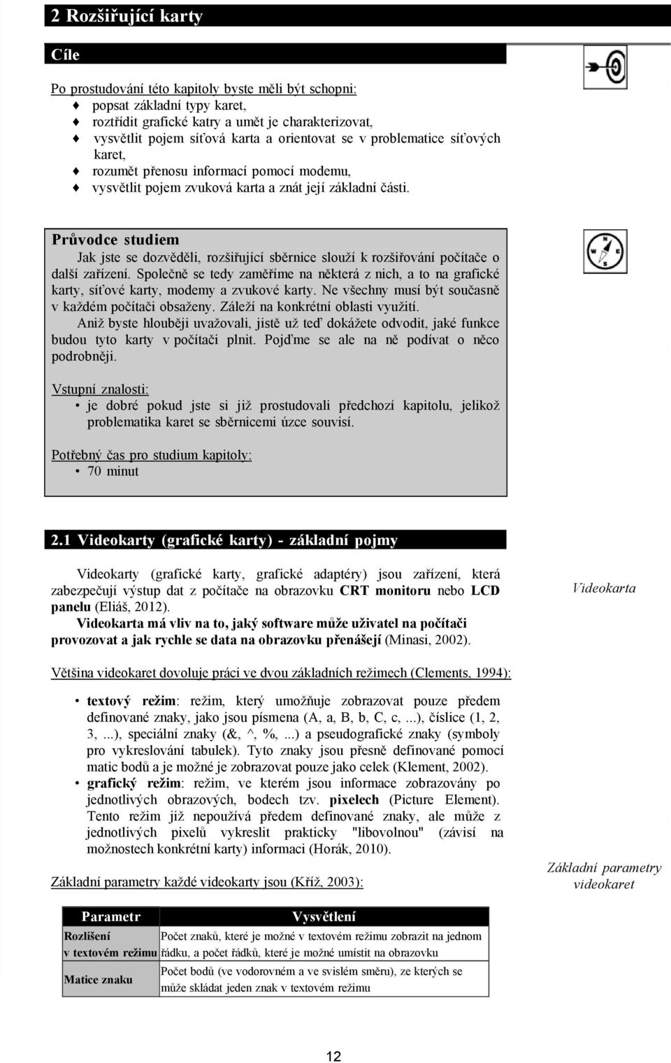 Průvodce studiem Jak jste se dozvěděli, rozšiřující sběrnice slouží k rozšiřování počítače o další zařízení.
