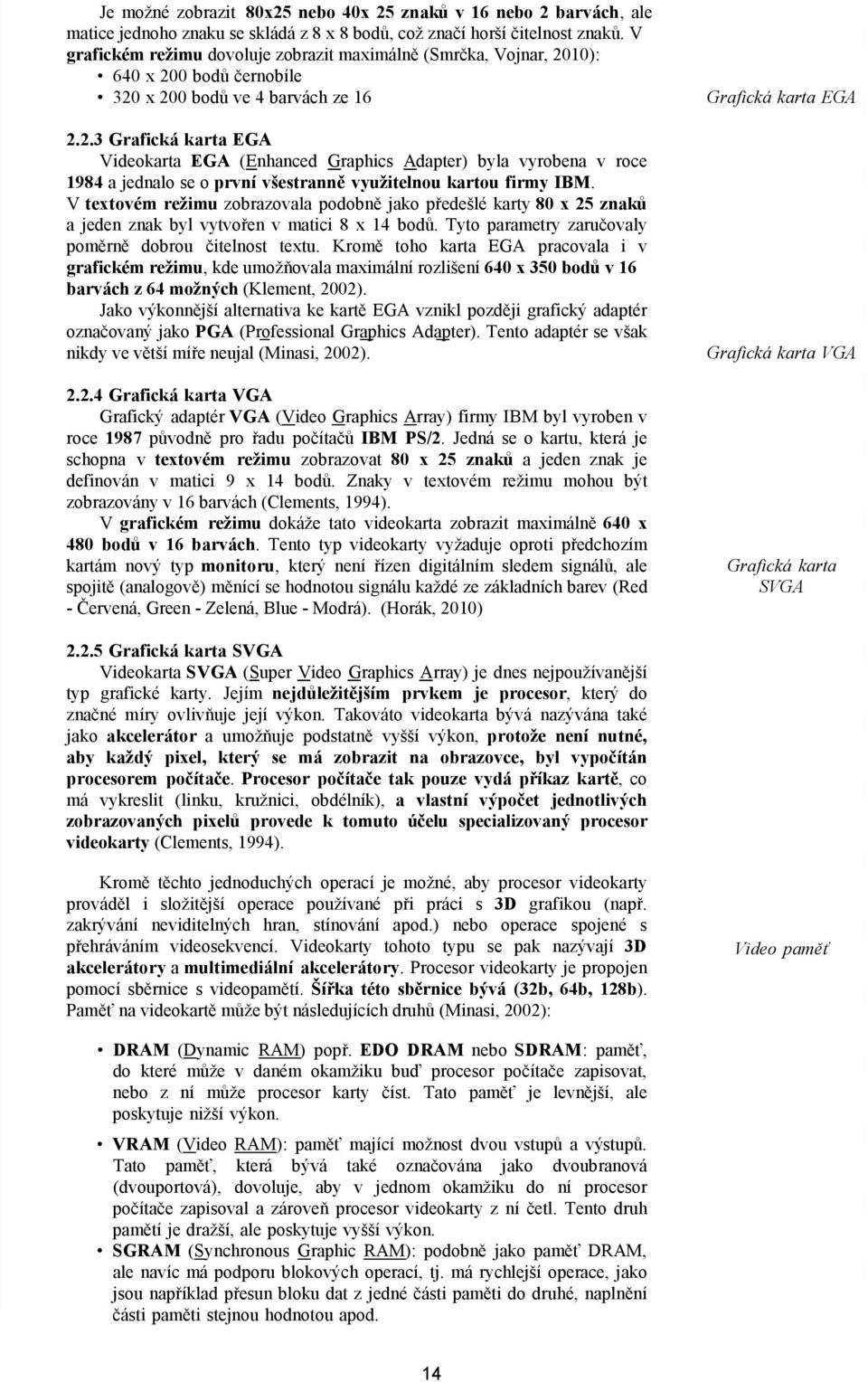 10): 640 x 200 bodů černobíle 320 x 200 bodů ve 4 barvách ze 16 2.2.3 Grafická karta EGA Videokarta EGA (Enhanced Graphics Adapter) byla vyrobena v roce 1984 a jednalo se o první všestranně využitelnou kartou firmy IBM.