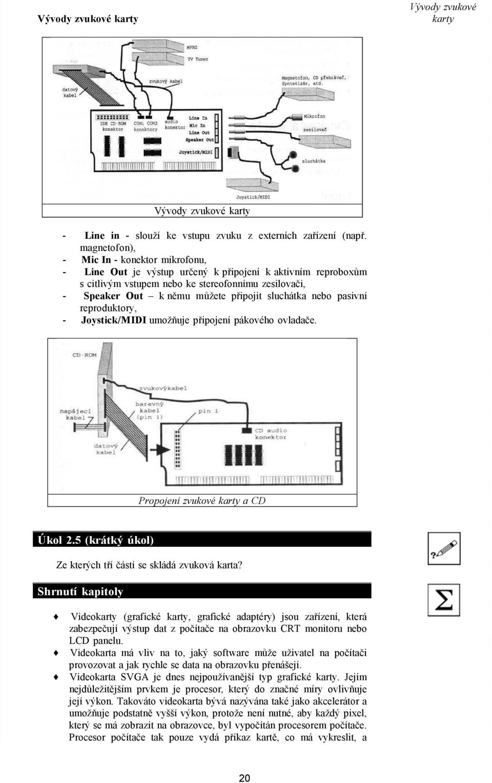 sluchátka nebo pasivní reproduktory, - Joystick/MIDI umožňuje připojení pákového ovladače. Propojení zvukové karty a CD Úkol 2.5 (krátký úkol) Ze kterých tří částí se skládá zvuková karta?