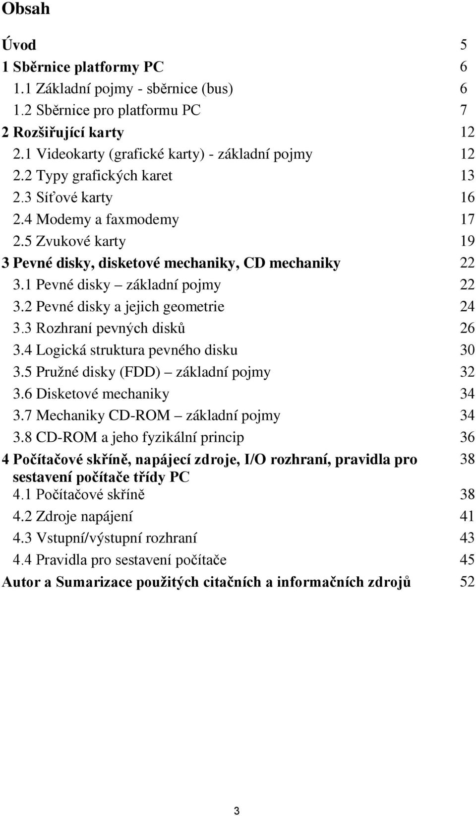 2 Pevné disky a jejich geometrie 24 3.3 Rozhraní pevných disků 26 3.4 Logická struktura pevného disku 30 3.5 Pružné disky (FDD) základní pojmy 32 3.6 Disketové mechaniky 34 3.