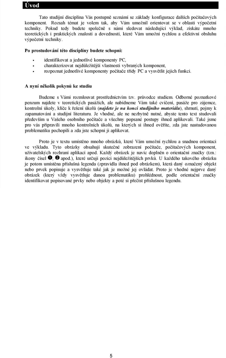 Po prostudování této disciplíny budete schopni: identifikovat a jednotlivé komponenty PC, charakterizovat nejdůležitější vlastnosti vybraných komponent, rozpoznat jednotlivé komponenty počítače třídy