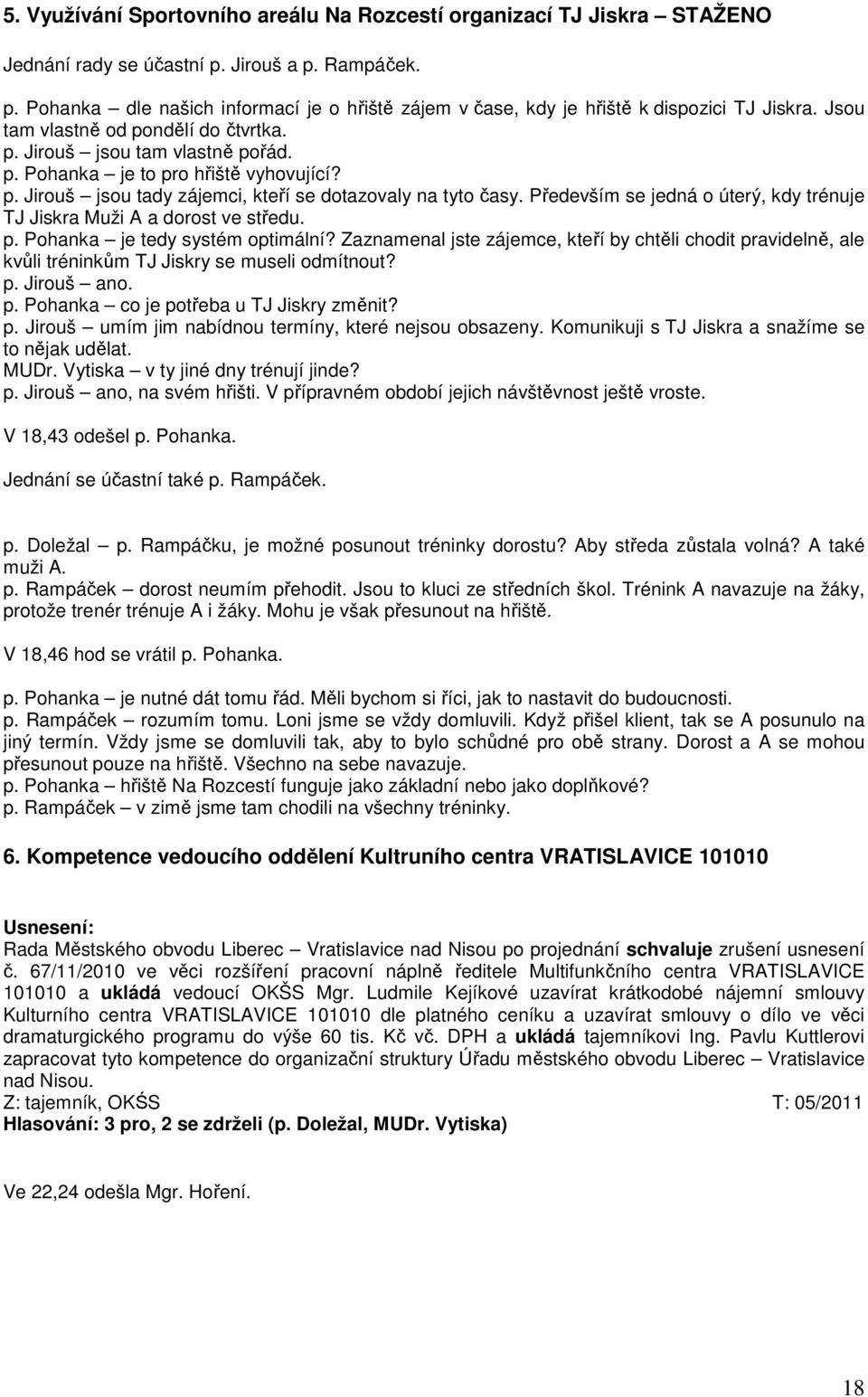 Především se jedná o úterý, kdy trénuje TJ Jiskra Muži A a dorost ve středu. p. Pohanka je tedy systém optimální?