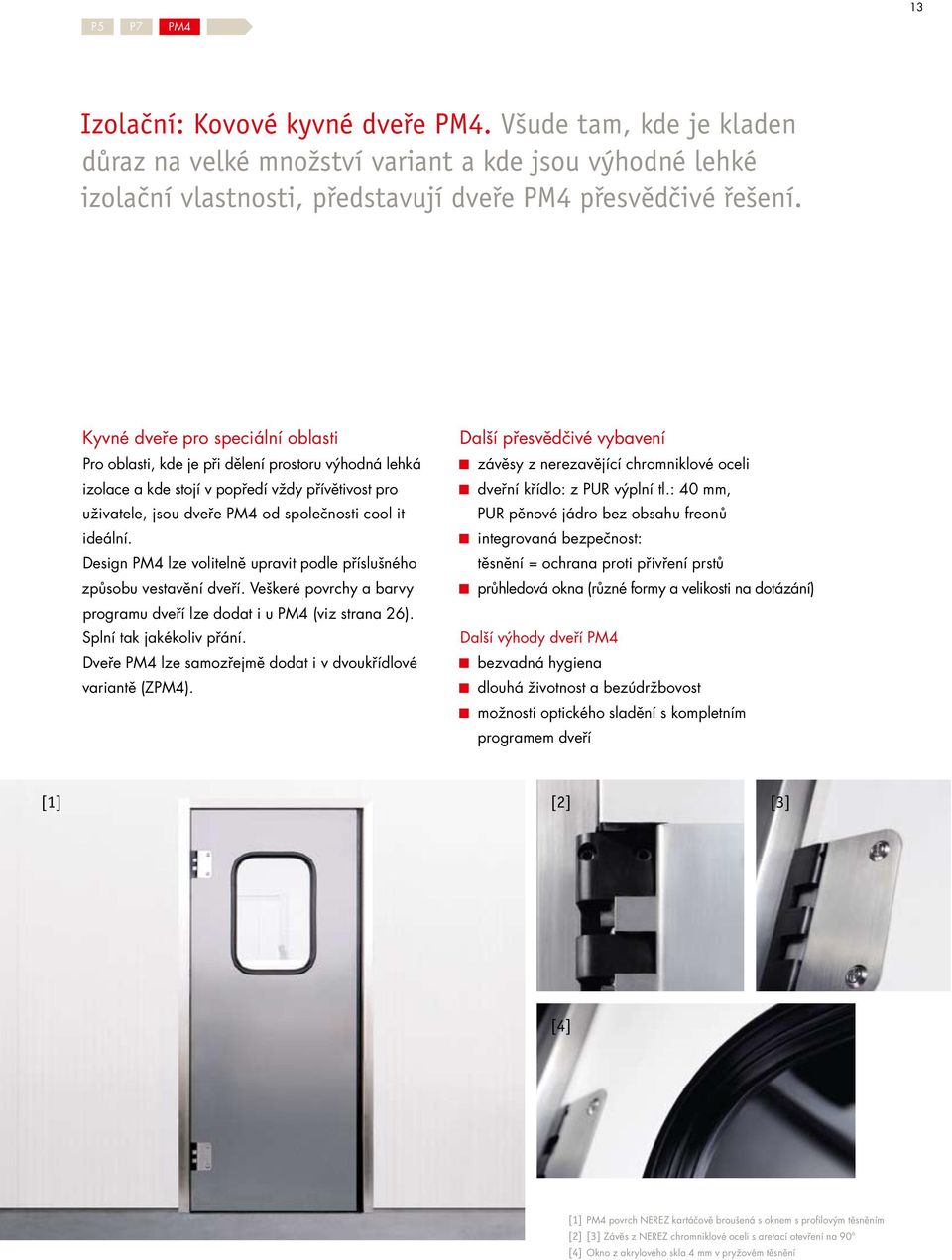 Design PM4 lze volitelně upravit podle příslušného způsobu vestavění dveří. Veškeré povrchy a barvy programu dveří lze dodat i u PM4 (viz strana 26). Splní tak jakékoliv přání.