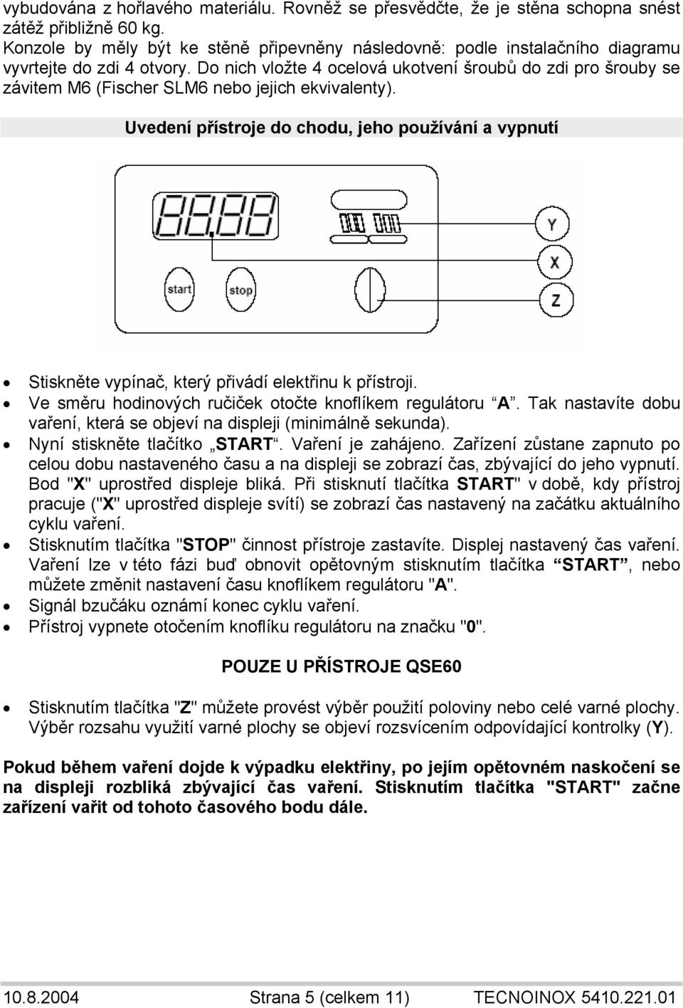 Do nich vložte 4 ocelová ukotvení šroubů do zdi pro šrouby se závitem M6 (Fischer SLM6 nebo jejich ekvivalenty).