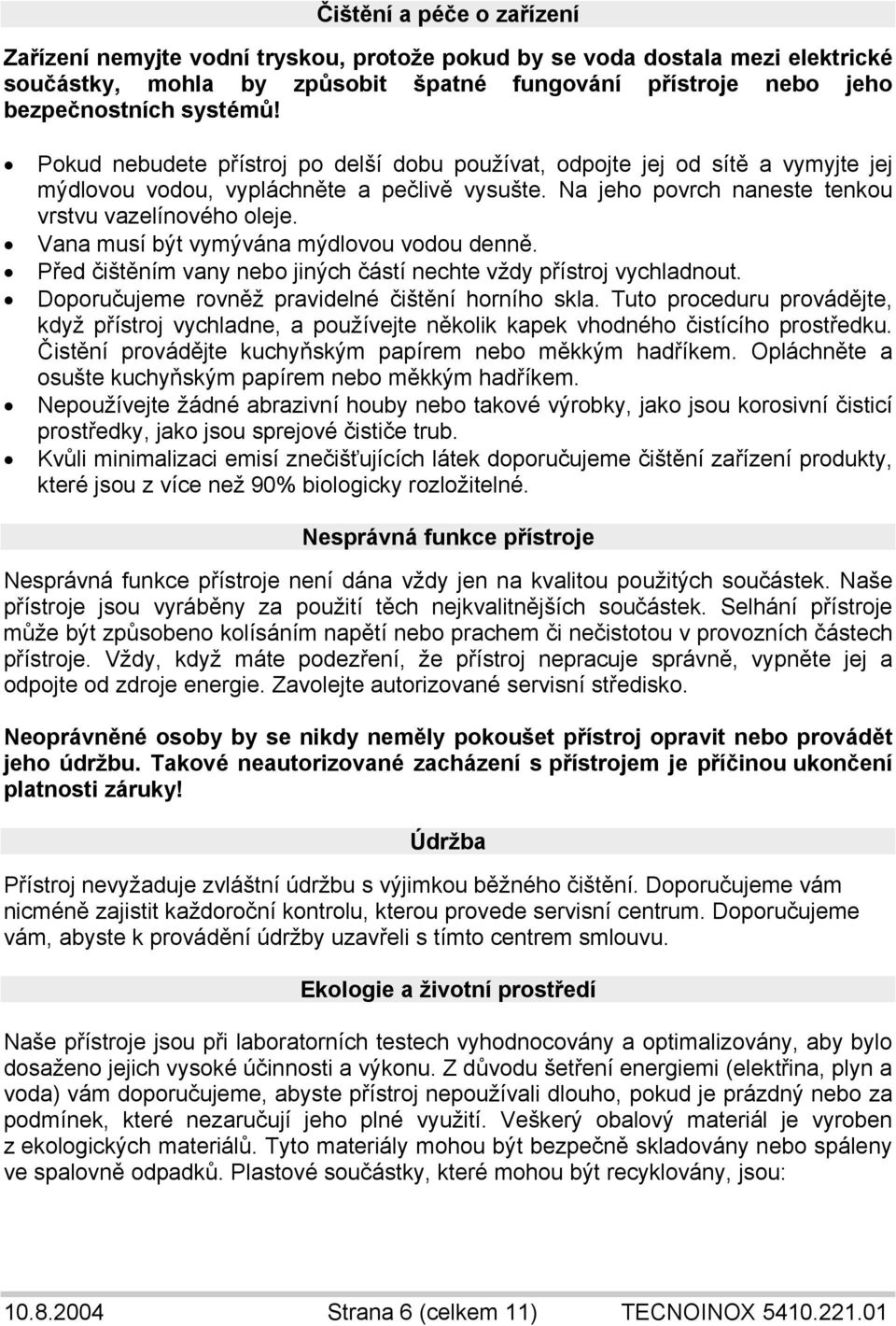 Vana musí být vymývána mýdlovou vodou denně. Před čištěním vany nebo jiných částí nechte vždy přístroj vychladnout. Doporučujeme rovněž pravidelné čištění horního skla.