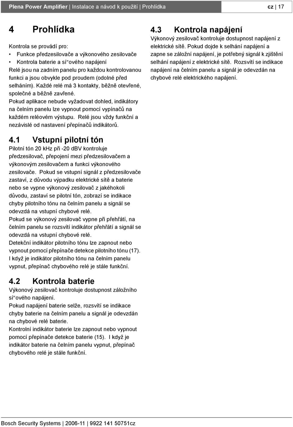 Pokud aplikace nebude vyžadovat dohled, indikátory na čelním panelu lze vypnout pomocí vypínačů na každém reléovém výstupu. Relé jsou vždy funkční a nezávislé od nastavení přepínačů indikátorů. 4.