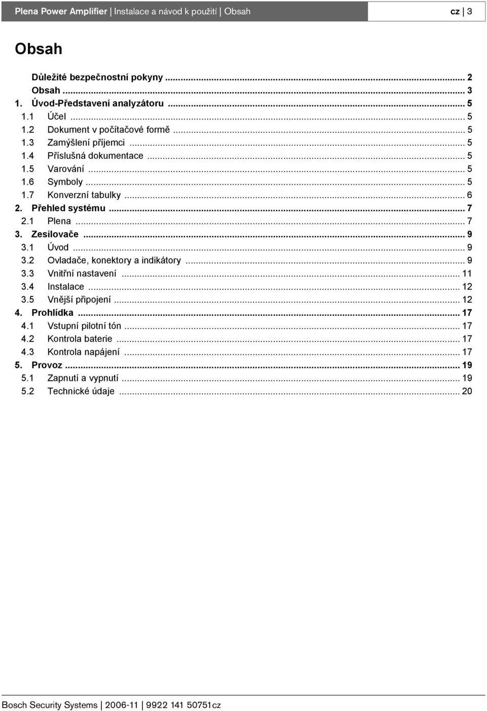 .. 9 3.1 Úvod... 9 3.2 Ovladače, konektory a indikátory... 9 3.3 Vnitřní nastavení... 11 3.4 Instalace... 12 3.5 Vnější připojení... 12 4. Prohlídka... 17 4.1 Vstupní pilotní tón.