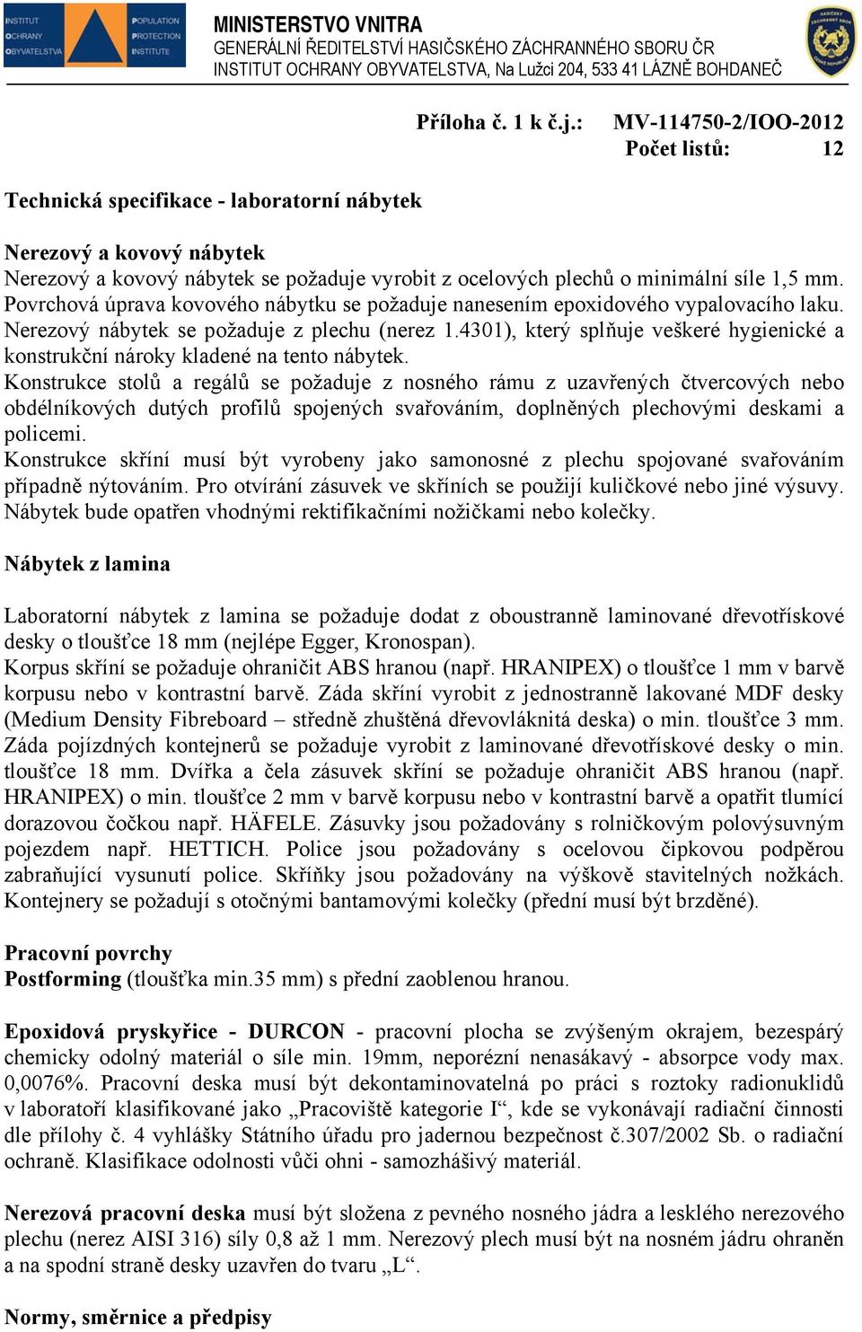 Povrchová úprava kovového nábytku se požaduje nanesením epoxidového vypalovacího laku. Nerezový nábytek se požaduje z plechu (nerez 1.