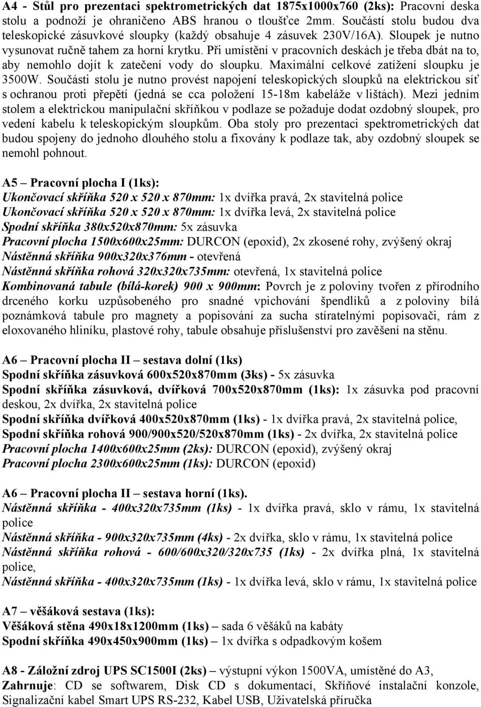 Při umístění v pracovních deskách je třeba dbát na to, aby nemohlo dojít k zatečení vody do sloupku. Maximální celkové zatížení sloupku je 3500W.