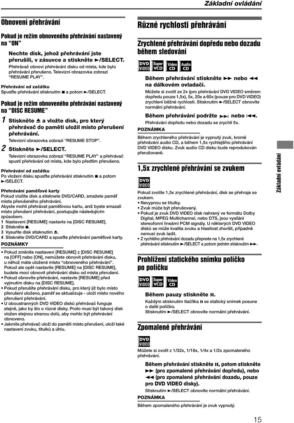 Pokud je režim obnoveného přehrávání nastavený na DISC RESUME 1 Stiskněte 0 a vložte disk, pro který přehrávač do paměti uložil místo přerušení přehrávání. Televizní obrazovka zobrazí RESUME STOP.