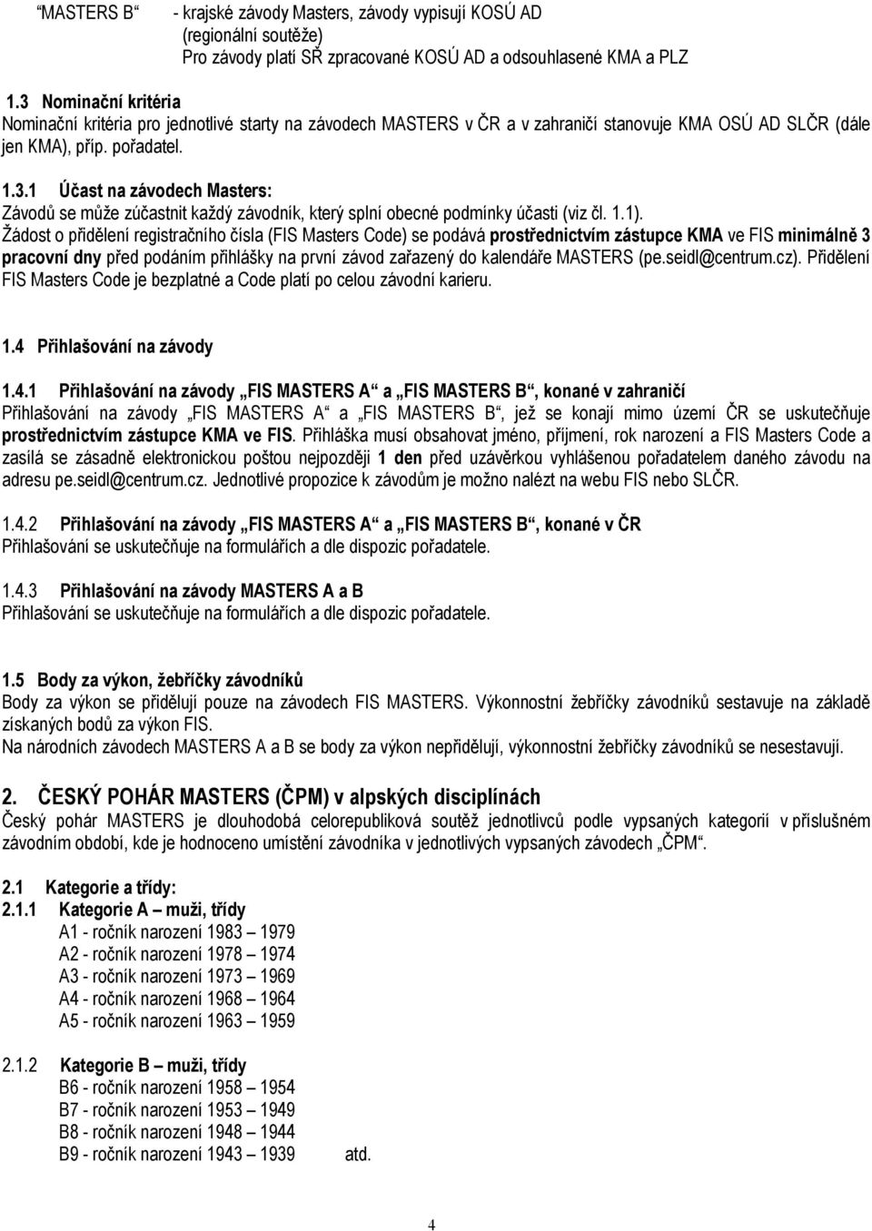 1.1). Žádost o přidělení registračního čísla (FIS Masters Code) se podává prostřednictvím zástupce KMA ve FIS minimálně 3 pracovní dny před podáním přihlášky na první závod zařazený do kalendáře