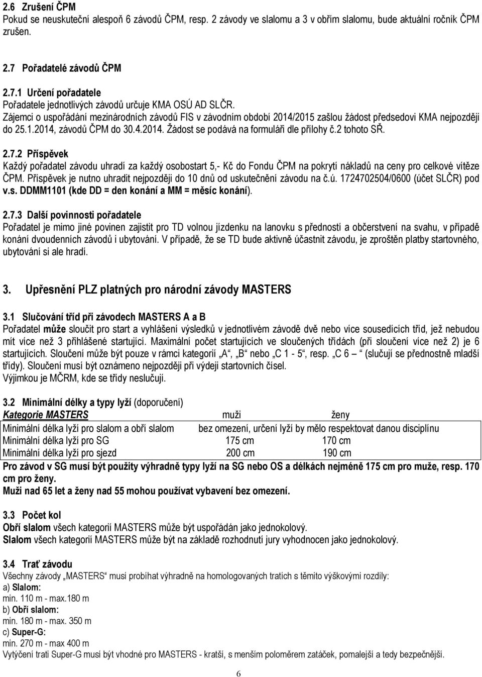 Zájemci o uspořádání mezinárodních závodů FIS v závodním období 2014/2015 zašlou žádost předsedovi KMA nejpozději do 25.1.2014, závodů ČPM do 30.4.2014. Žádost se podává na formuláři dle přílohy č.