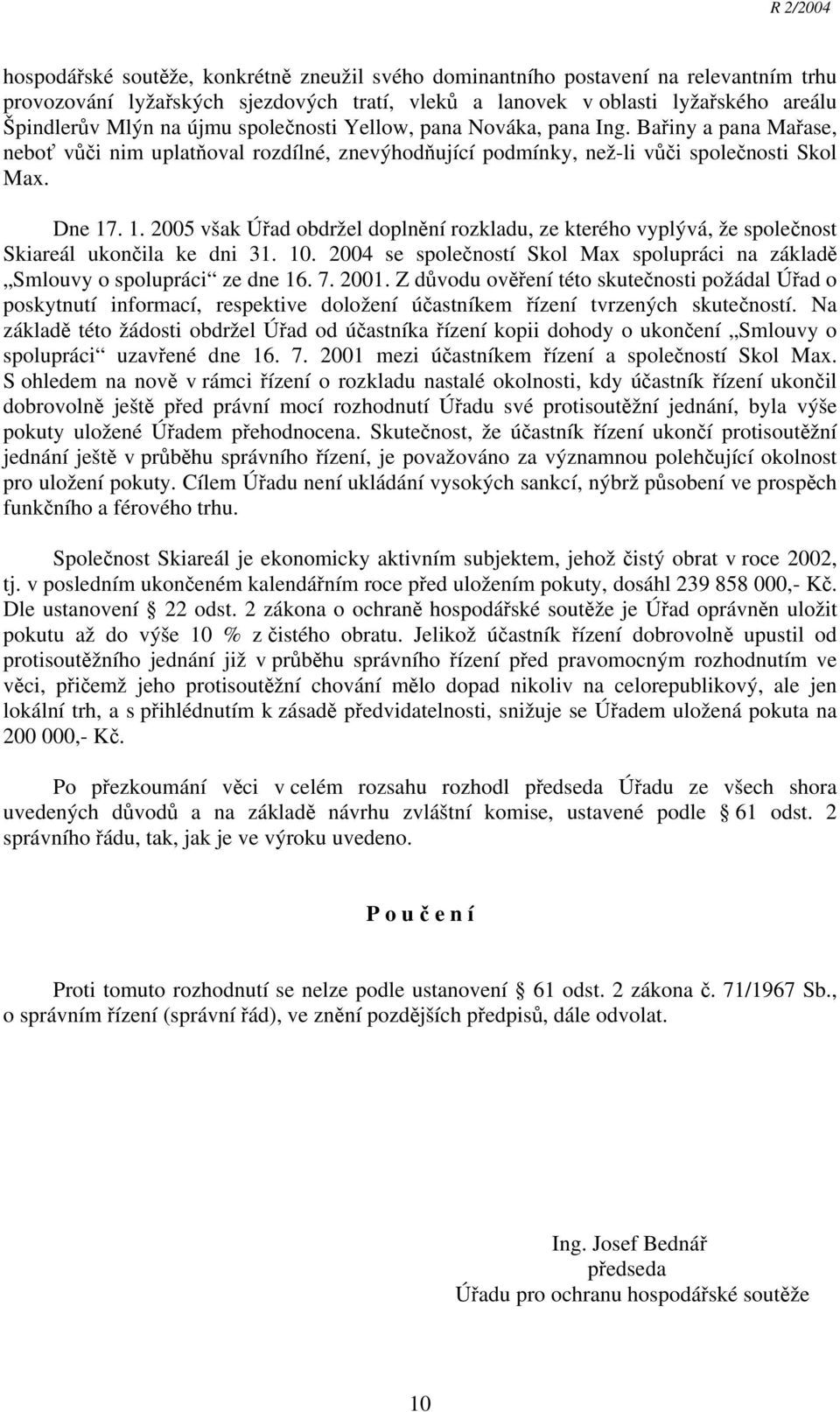 . 1. 2005 však Úřad obdržel doplnění rozkladu, ze kterého vyplývá, že společnost Skiareál ukončila ke dni 31. 10. 2004 se společností Skol Max spolupráci na základě Smlouvy o spolupráci ze dne 16. 7.