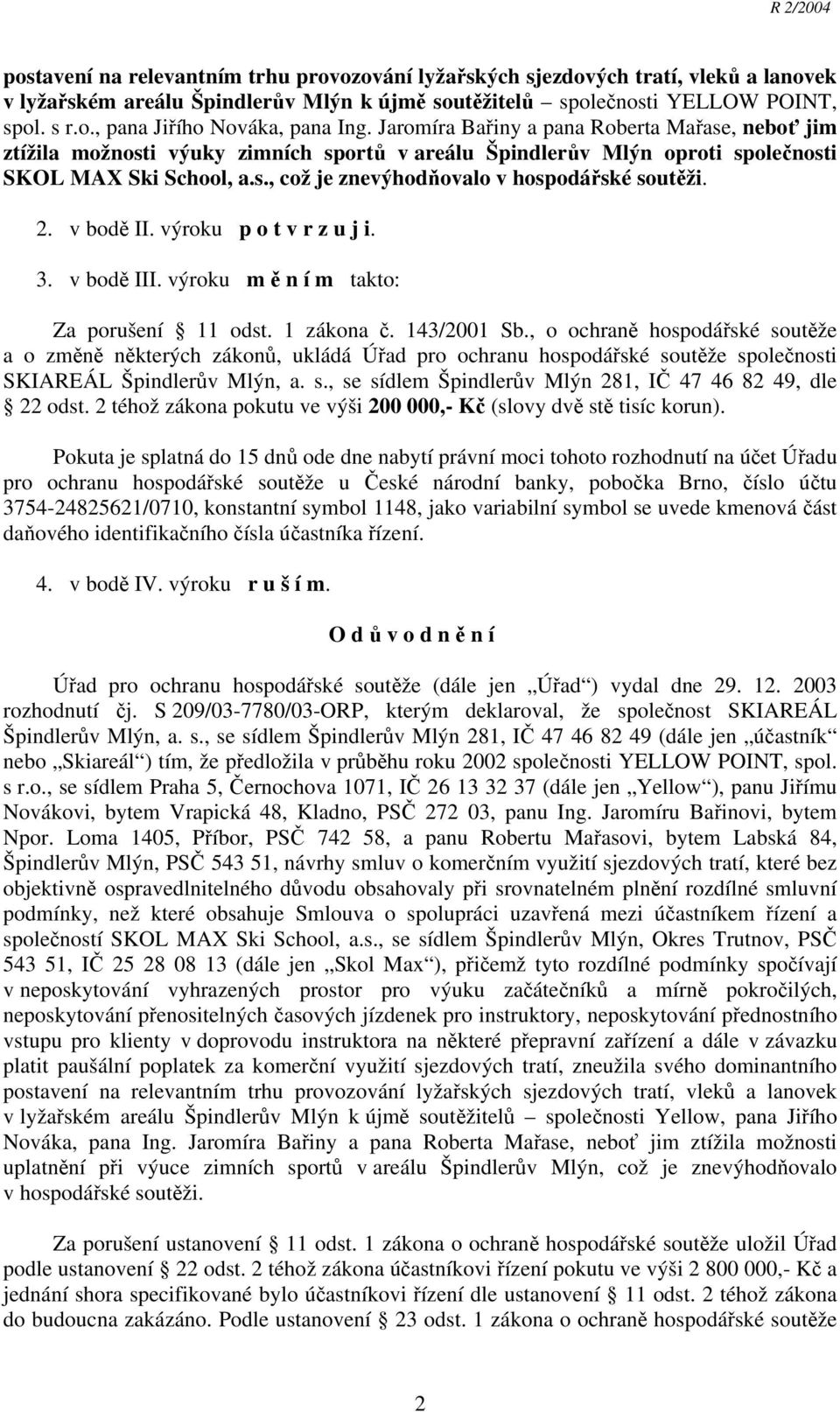 2. v bodě II. výroku p o t v r z u j i. 3. v bodě III. výroku m ě n í m takto: Za porušení 11 odst. 1 zákona č. 143/2001 Sb.