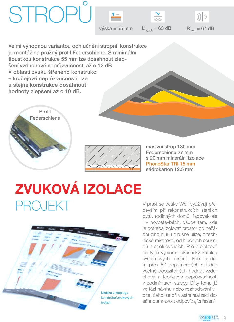 V oblasti zvuku šířeného konstrukcí kročejové neprůzvučnosti, lze u stejné konstrukce dosáhnout hodnoty zlepšení až o 10 db.