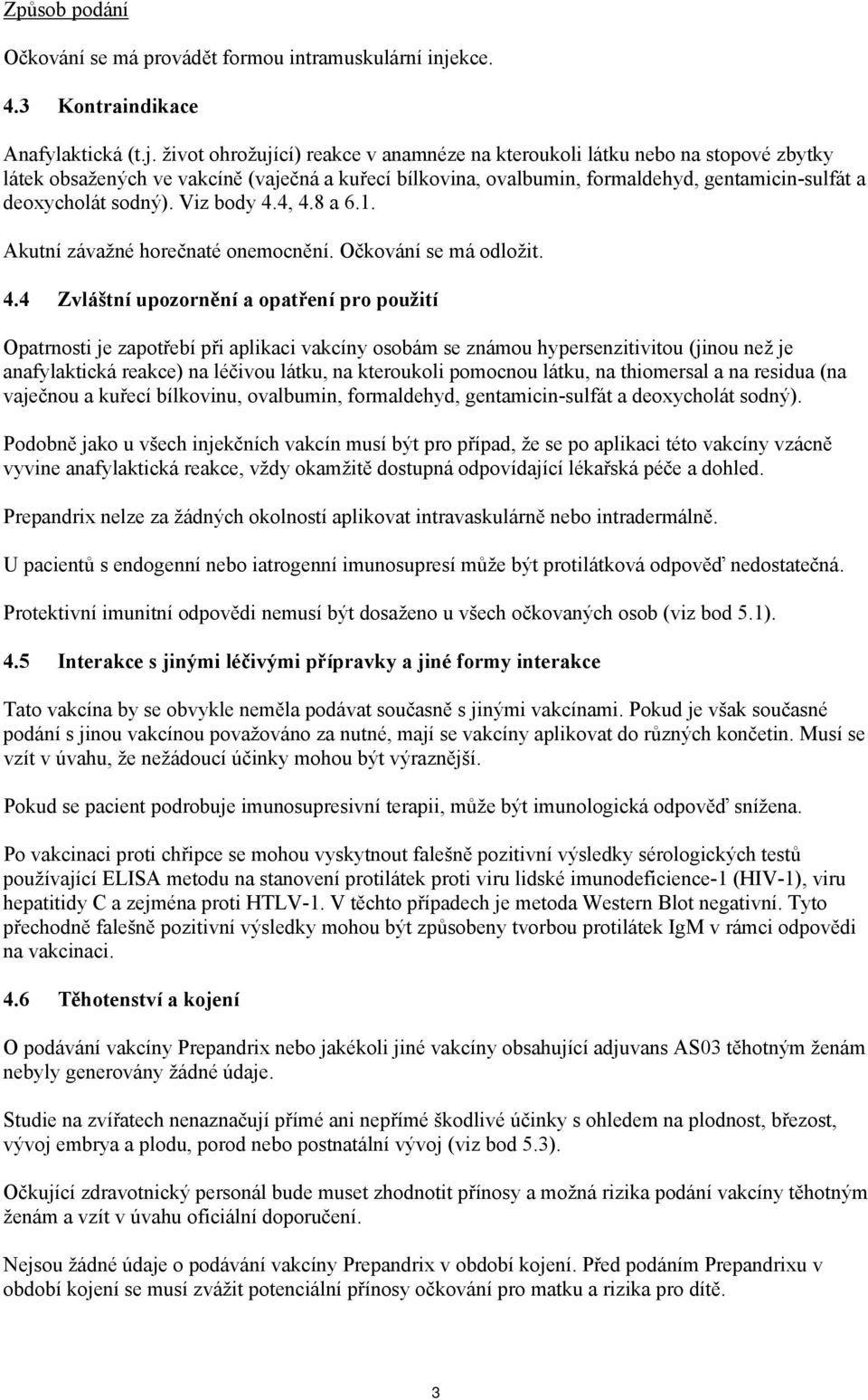 život ohrožující) reakce v anamnéze na kteroukoli látku nebo na stopové zbytky látek obsažených ve vakcíně (vaječná a kuřecí bílkovina, ovalbumin, formaldehyd, gentamicin-sulfát a deoxycholát sodný).