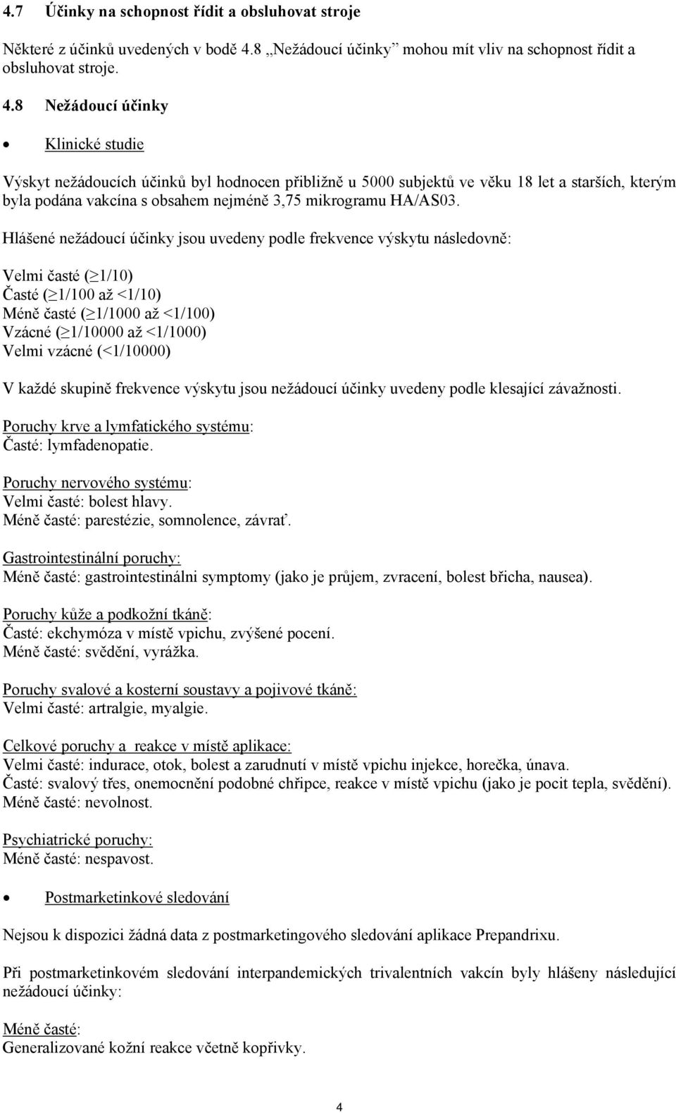 8 Nežádoucí účinky Klinické studie Výskyt nežádoucích účinků byl hodnocen přibližně u 5000 subjektů ve věku 18 let a starších, kterým byla podána vakcína s obsahem nejméně 3,75 mikrogramu HA/AS03.