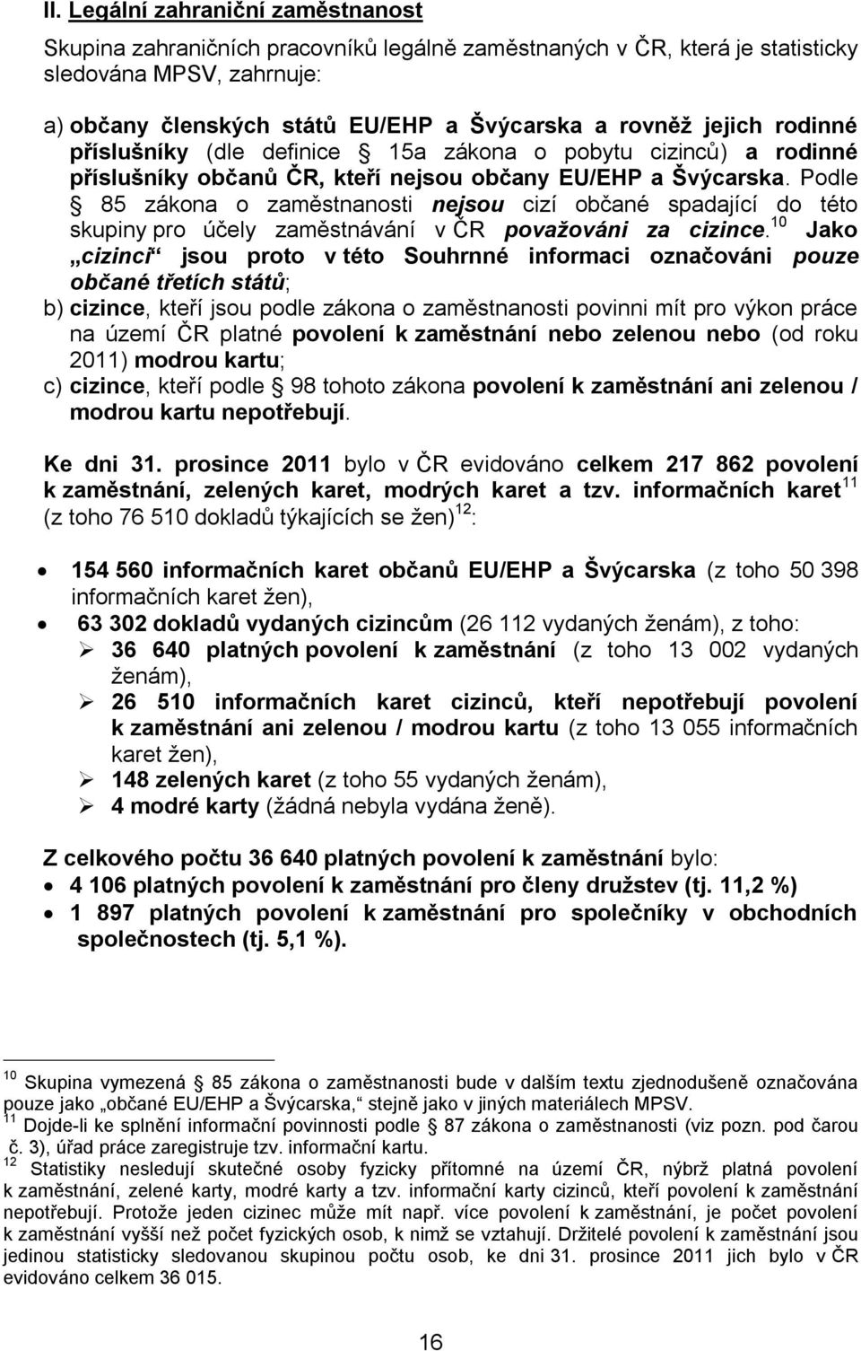 Podle 85 zákona o zaměstnanosti nejsou cizí občané spadající do této skupiny pro účely zaměstnávání v ČR považováni za cizince.