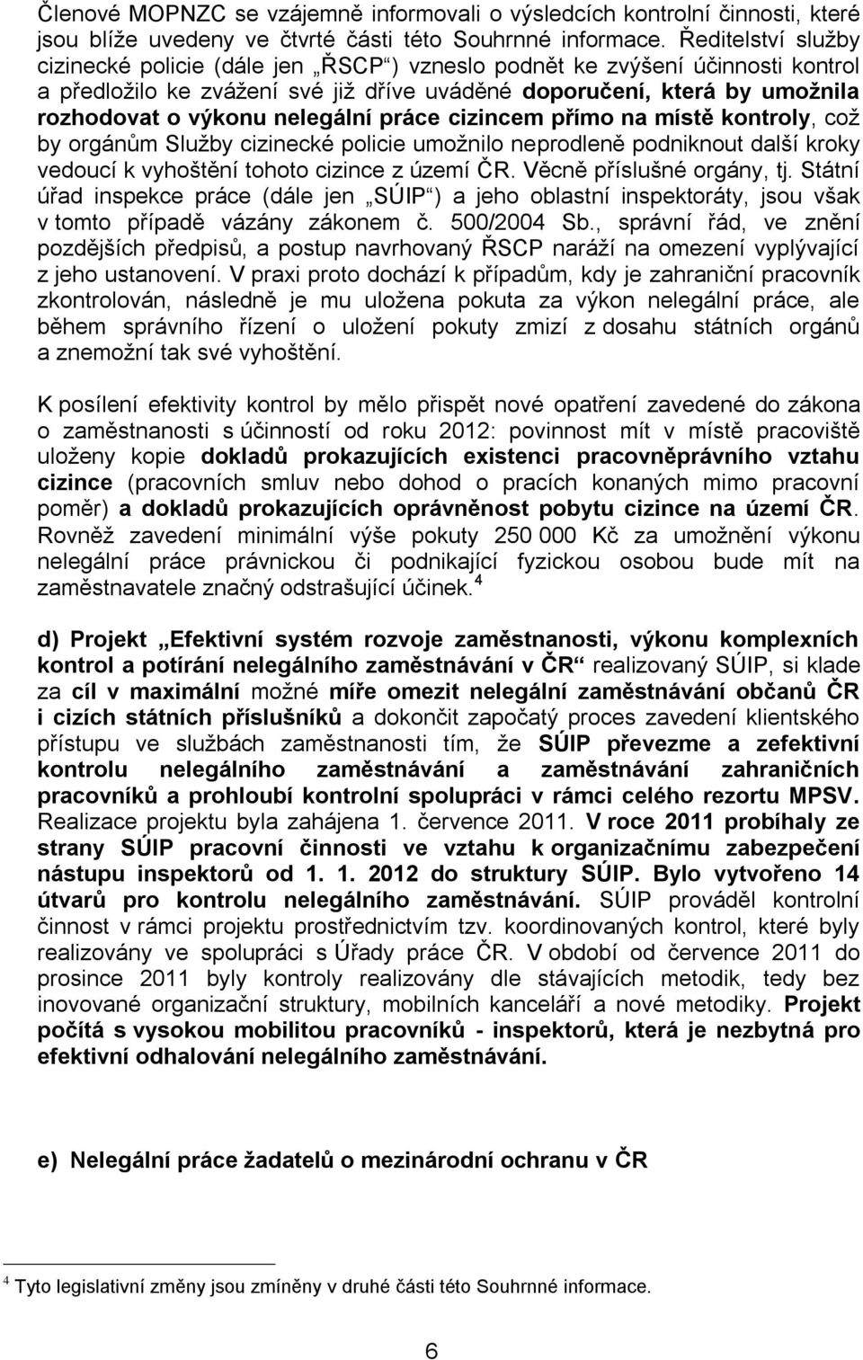 nelegální práce cizincem přímo na místě kontroly, což by orgánům Služby cizinecké policie umožnilo neprodleně podniknout další kroky vedoucí k vyhoštění tohoto cizince z území ČR.