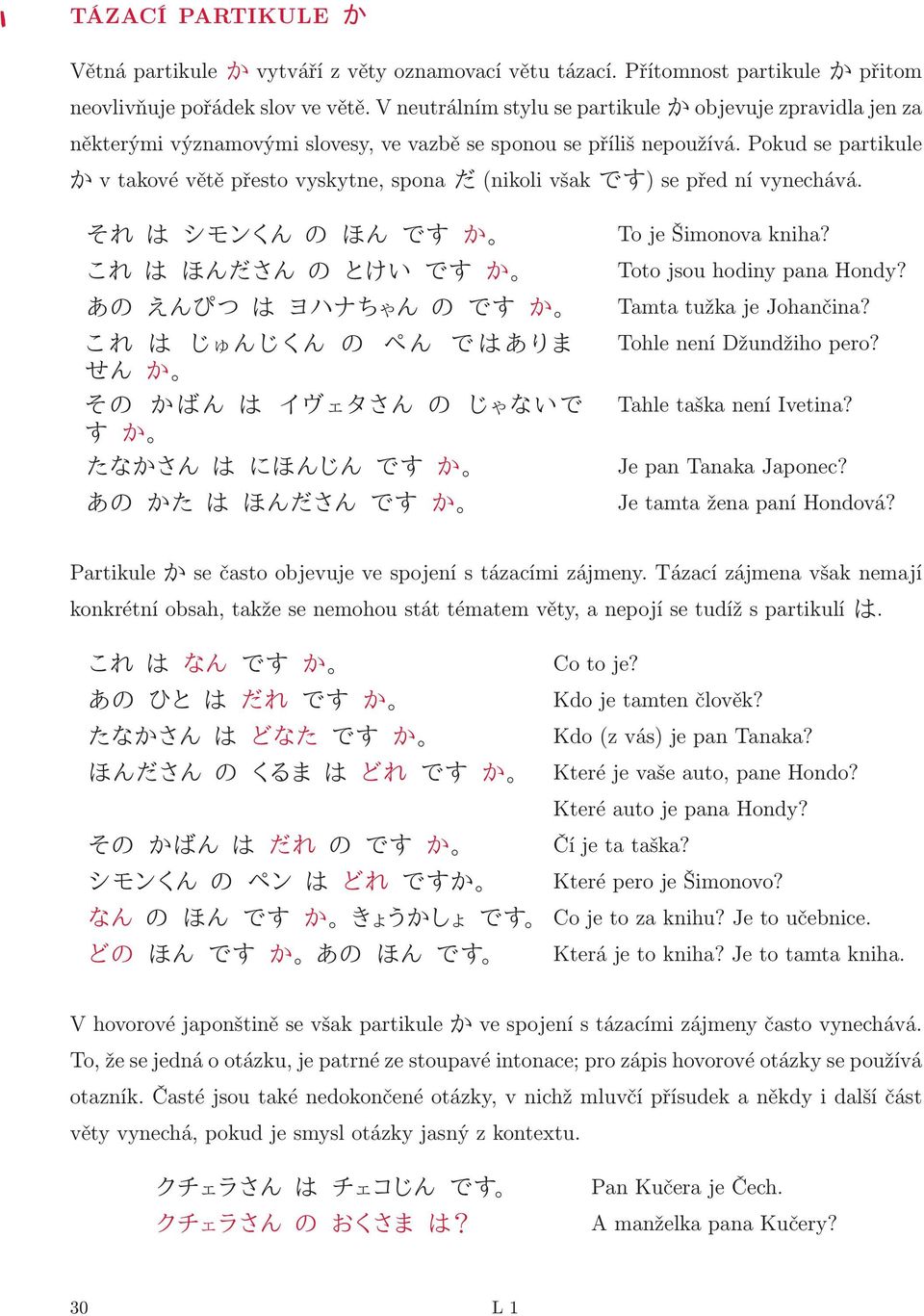 Pokud se partikule K v takové větě přesto vyskytne, spona ` (nikoli však gy) se před ní vynechává. ]Œ o âóo n { gy K To je Šimonova kniha?