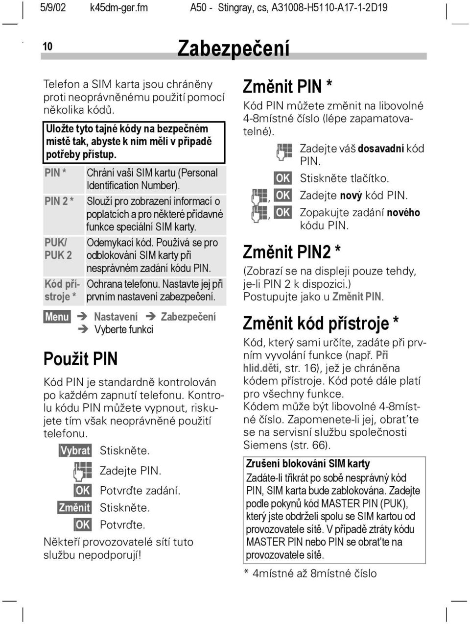 Používá se pro PUK 2 odblokování SIM karty při nesprávném zadání kódu PIN. Kód přístroje * Menu Nastavení Zabezpečení Vyberte funkci Použit PIN Ochrana telefonu.
