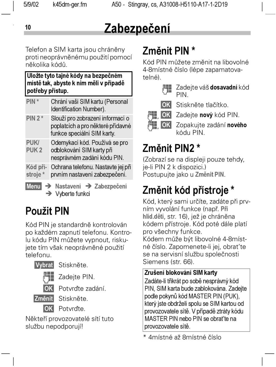 Používá se pro PUK 2 odblokování SIM karty při nesprávném zadání kódu PIN. Kód přístroje * Menu Nastavení Zabezpečení Vyberte funkci Použit PIN Ochrana telefonu.