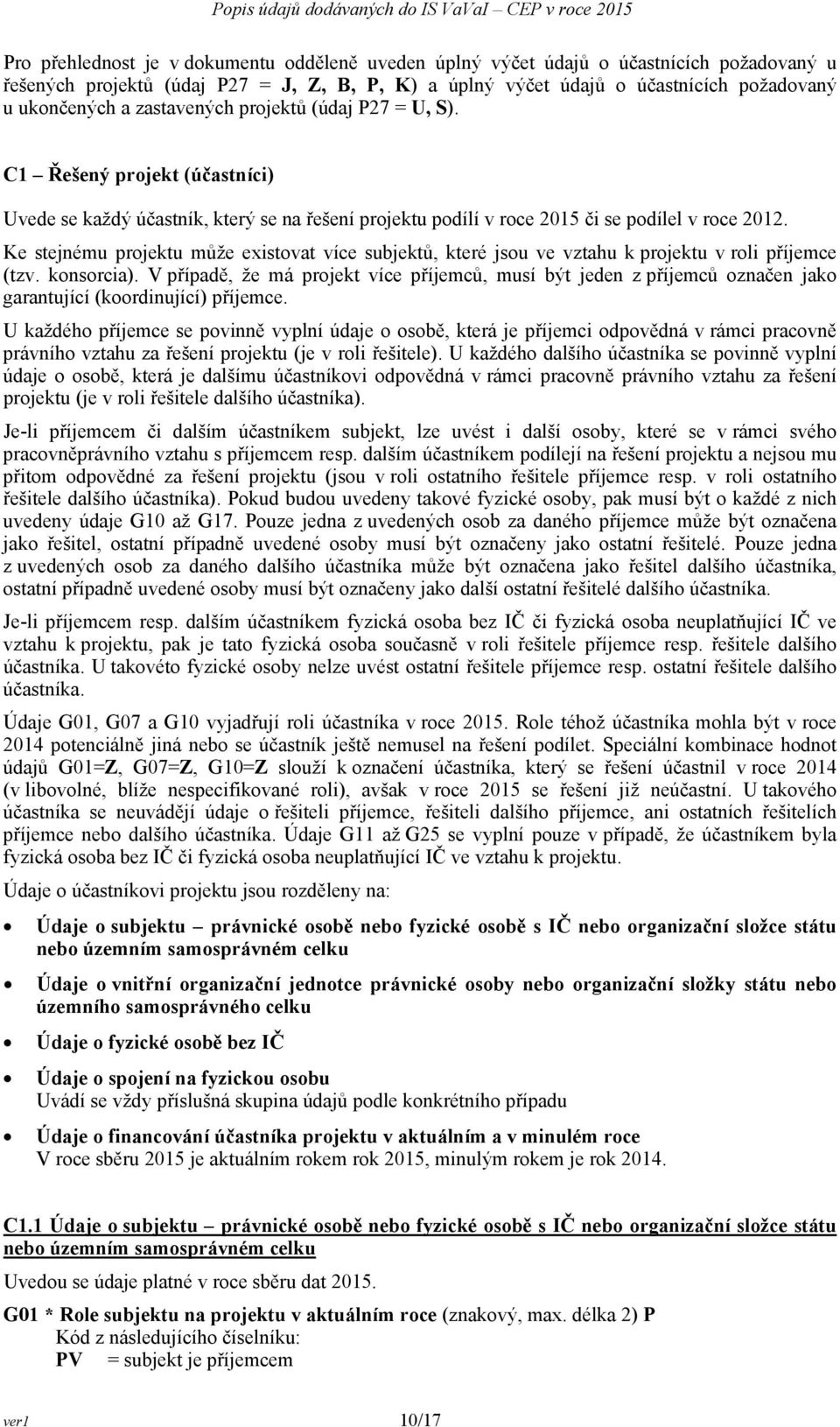 Ke stejnému projektu může existovat více subjektů, které jsou ve vztahu k projektu v roli příjemce (tzv. konsorcia).